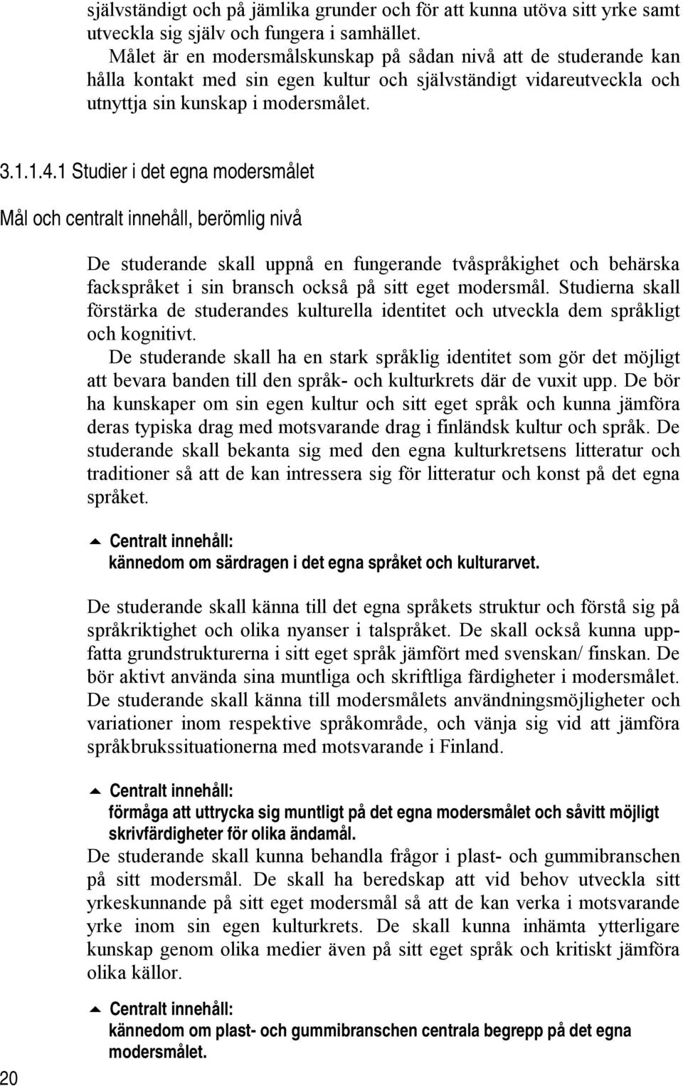 1 Studier i det egna modersmålet Mål och centralt innehåll, berömlig nivå De studerande skall uppnå en fungerande tvåspråkighet och behärska fackspråket i sin bransch också på sitt eget modersmål.