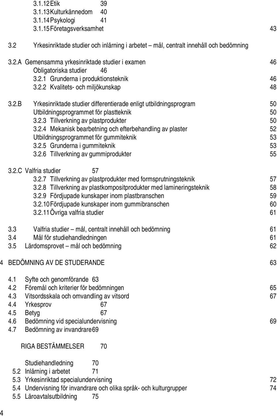 2.4 Mekanisk bearbetning och efterbehandling av plaster 52 Utbildningsprogrammet för gummiteknik 53 3.2.5 Grunderna i gummiteknik 53 3.2.6 Tillverkning av gummiprodukter 55 3.2.C Valfria studier 57 3.