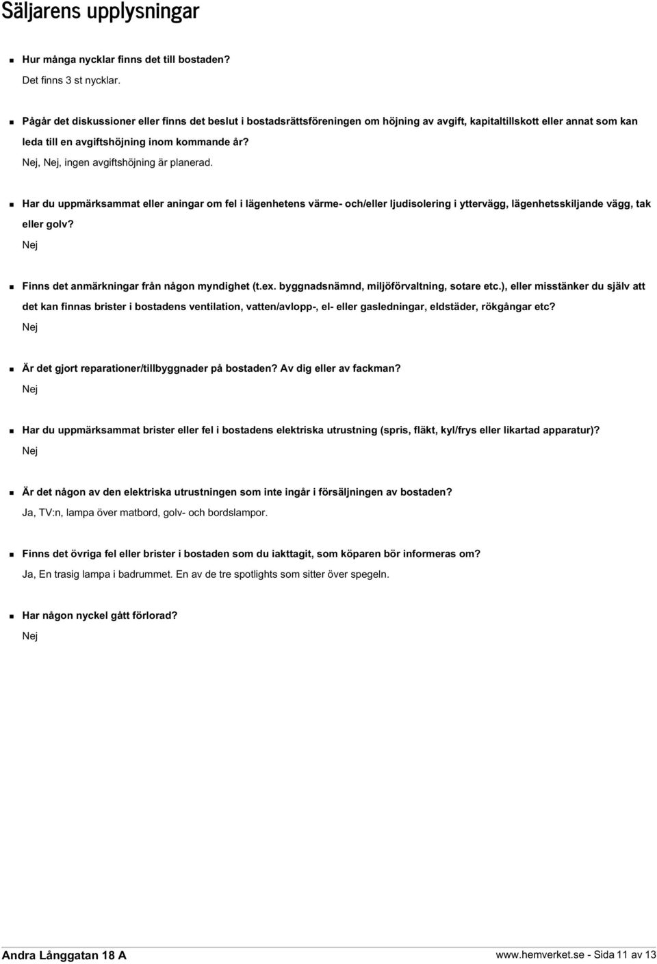 Nej, Nej, ingen avgiftshöjning är planerad. Har du uppmärksammat eller aningar om fel i lägenhetens värme- och/eller ljudisolering i yttervägg, lägenhetsskiljande vägg, tak eller golv?