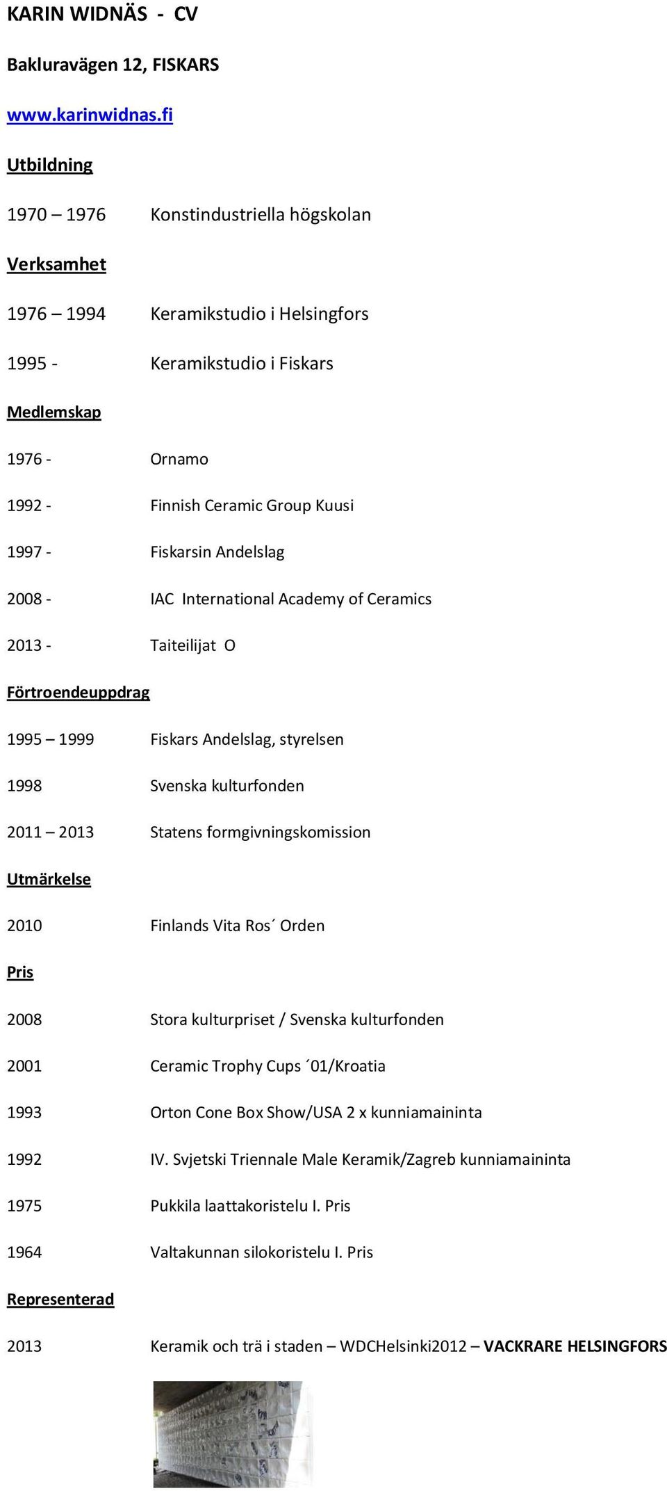 Fiskarsin Andelslag 2008 - IAC International Academy of Ceramics 2013 - Taiteilijat O Förtroendeuppdrag 1995 1999 Fiskars Andelslag, styrelsen 1998 Svenska kulturfonden 2011 2013 Statens