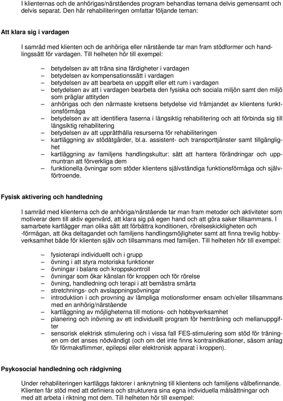 Till helheten hör till exempel: betydelsen av att träna sina färdigheter i vardagen betydelsen av kompensationssätt i vardagen betydelsen av att bearbeta en uppgift eller ett rum i vardagen