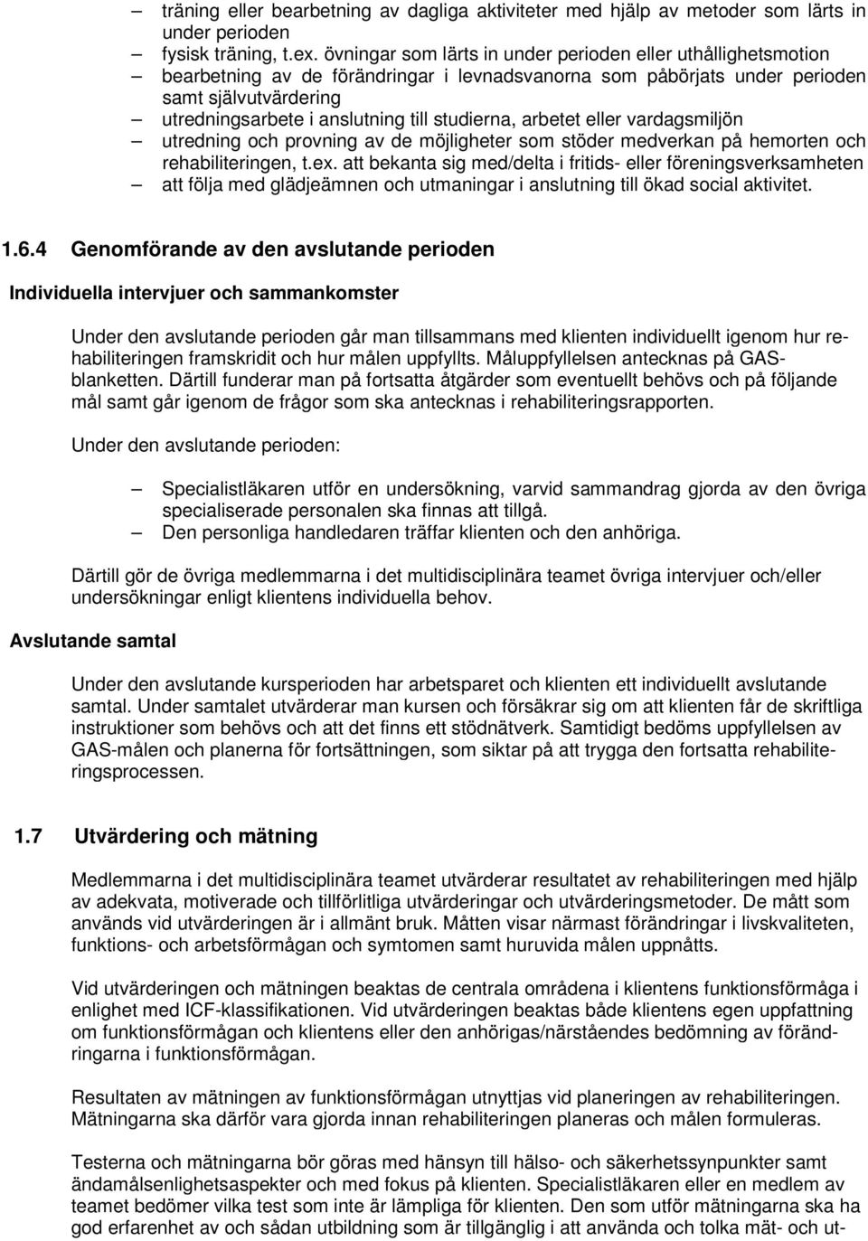 studierna, arbetet eller vardagsmiljön utredning och provning av de möjligheter som stöder medverkan på hemorten och rehabiliteringen, t.ex.