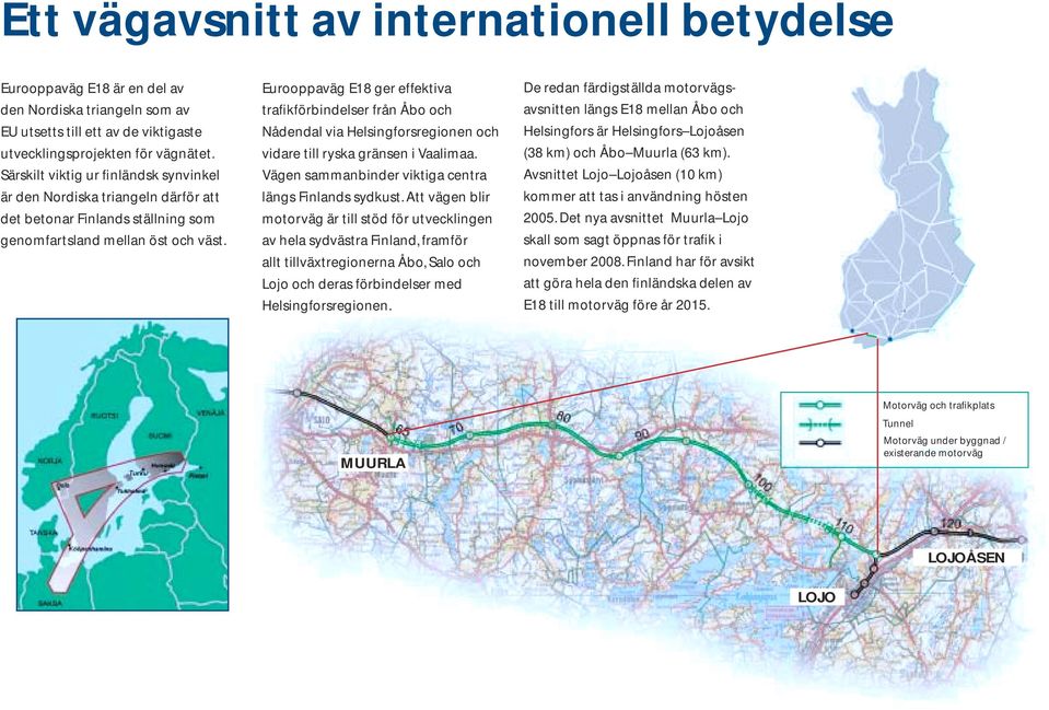 Eurooppaväg E18 ger effektiva trafikförbindelser från Åbo och Nådendal via Helsingforsregionen och vidare till ryska gränsen i Vaalimaa. Vägen sammanbinder viktiga centra längs Finlands sydkust.