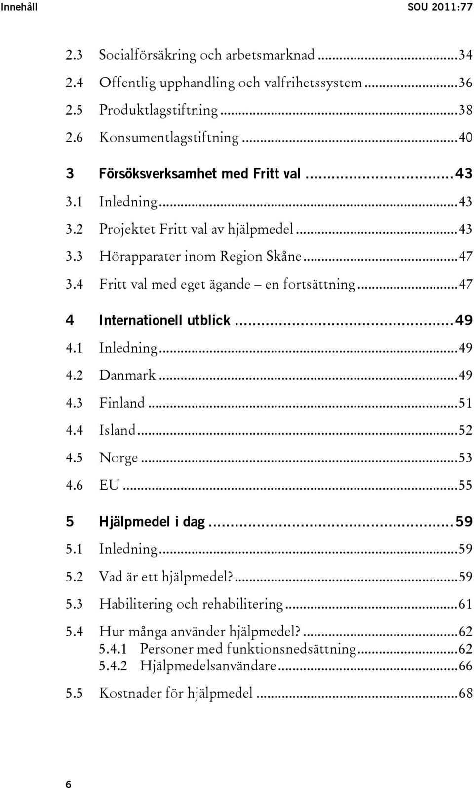 4 Fritt val med eget ägande en fortsättning...47 4 Internationell utblick...49 4.1 Inledning...49 4.2 Danmark...49 4.3 Finland...51 4.4 Island...52 4.5 Norge...53 4.6 EU.