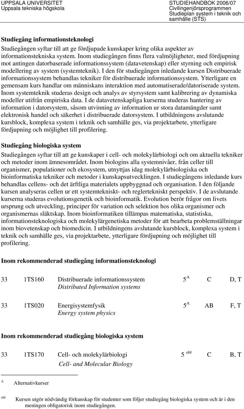 I den för studiegången inledande kursen Distribuerade informationssystem behandlas tekniker för distribuerade informationssystem.