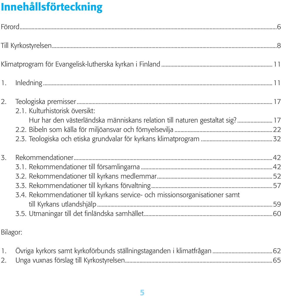 ..22 2.3. Teologiska och etiska grundvalar för kyrkans klimatprogram...32 3. Rekommendationer...42 3.1. Rekommendationer till församlingarna...42 3.2. Rekommendationer till kyrkans medlemmar...52 3.3. Rekommendationer till kyrkans förvaltning.