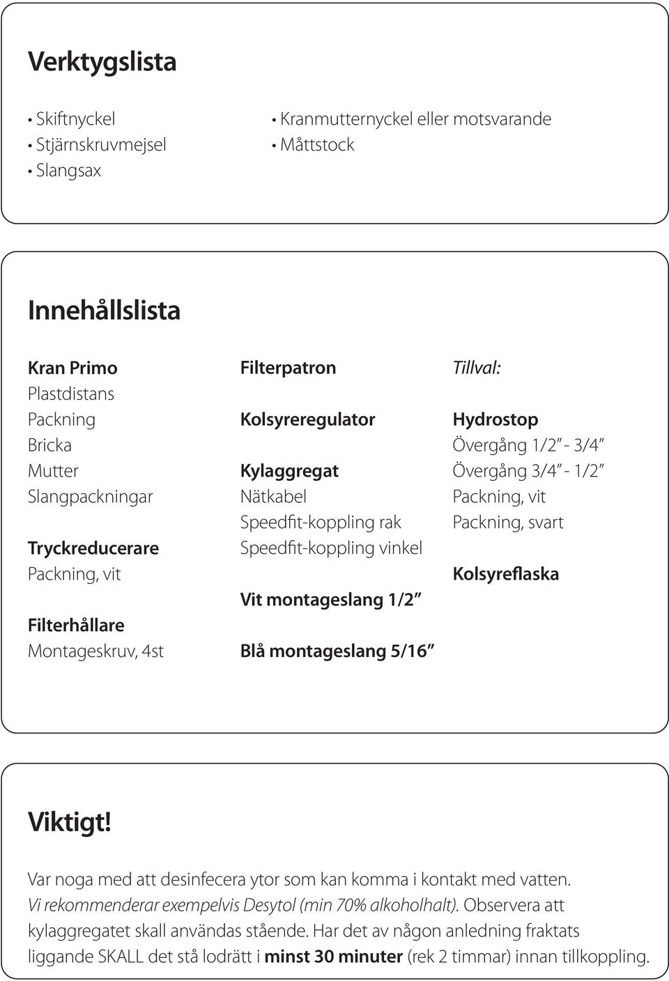 Hydrostop Övergång 1/2-3/4 Övergång 3/4-1/2 Packning, vit Packning, svart Kolsyreflaska Viktigt! Var noga med att desinfecera ytor som kan komma i kontakt med vatten.