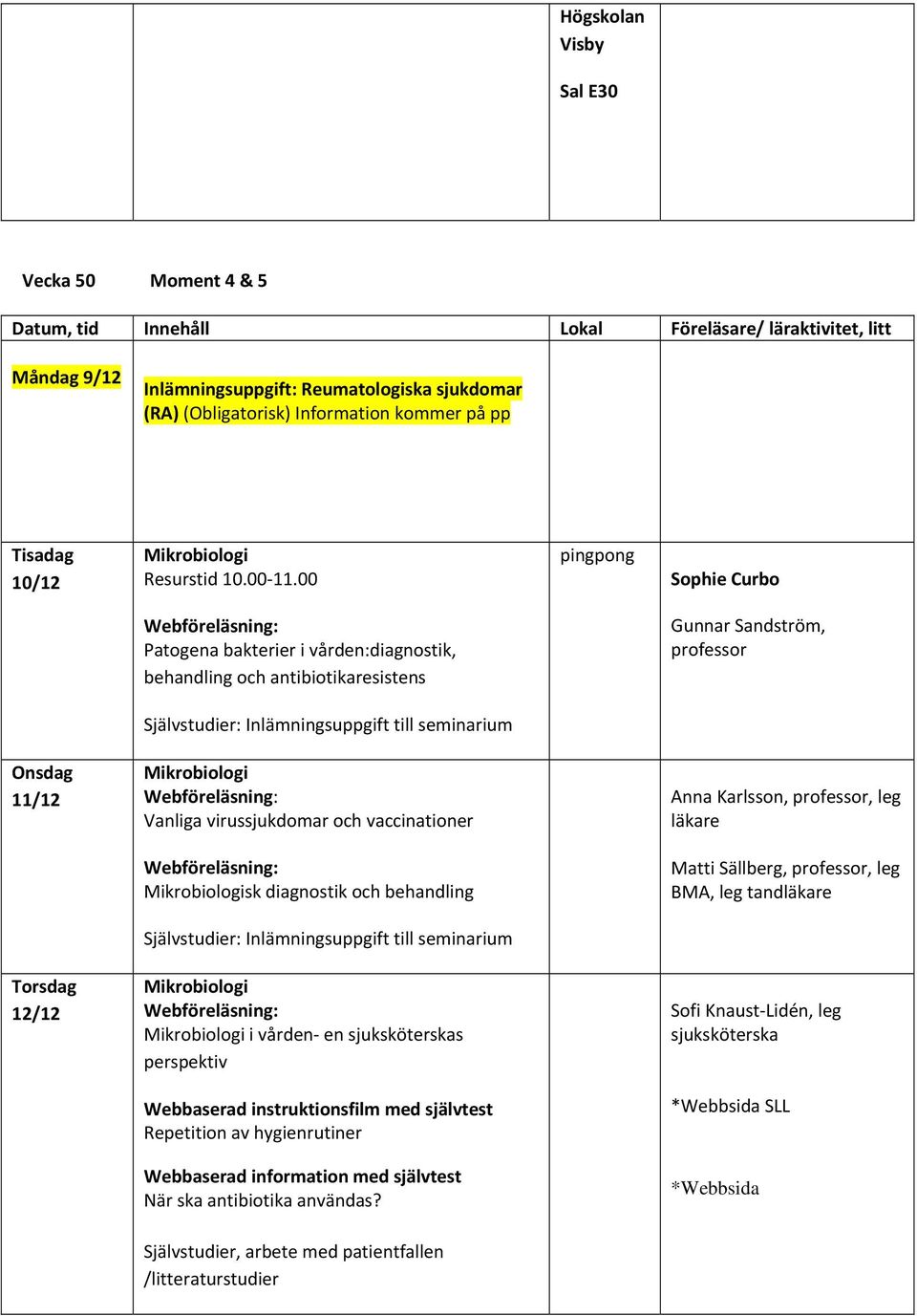 11/12 Mikrobiologi Webföreläsning: Vanliga virussjukdomar och vaccinationer Anna Karlsson, professor, leg läkare Webföreläsning: Mikrobiologisk diagnostik och behandling Matti Sällberg, professor,