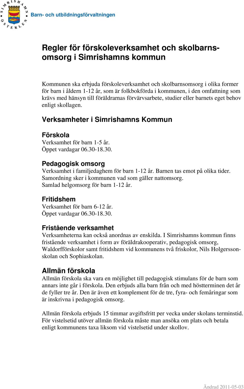 Verksamheter i Simrishamns Kommun Förskola Verksamhet för barn 1-5 år. Öppet vardagar 06.30-18.30. Pedagogisk omsorg Verksamhet i familjedaghem för barn 1-12 år. Barnen tas emot på olika tider.