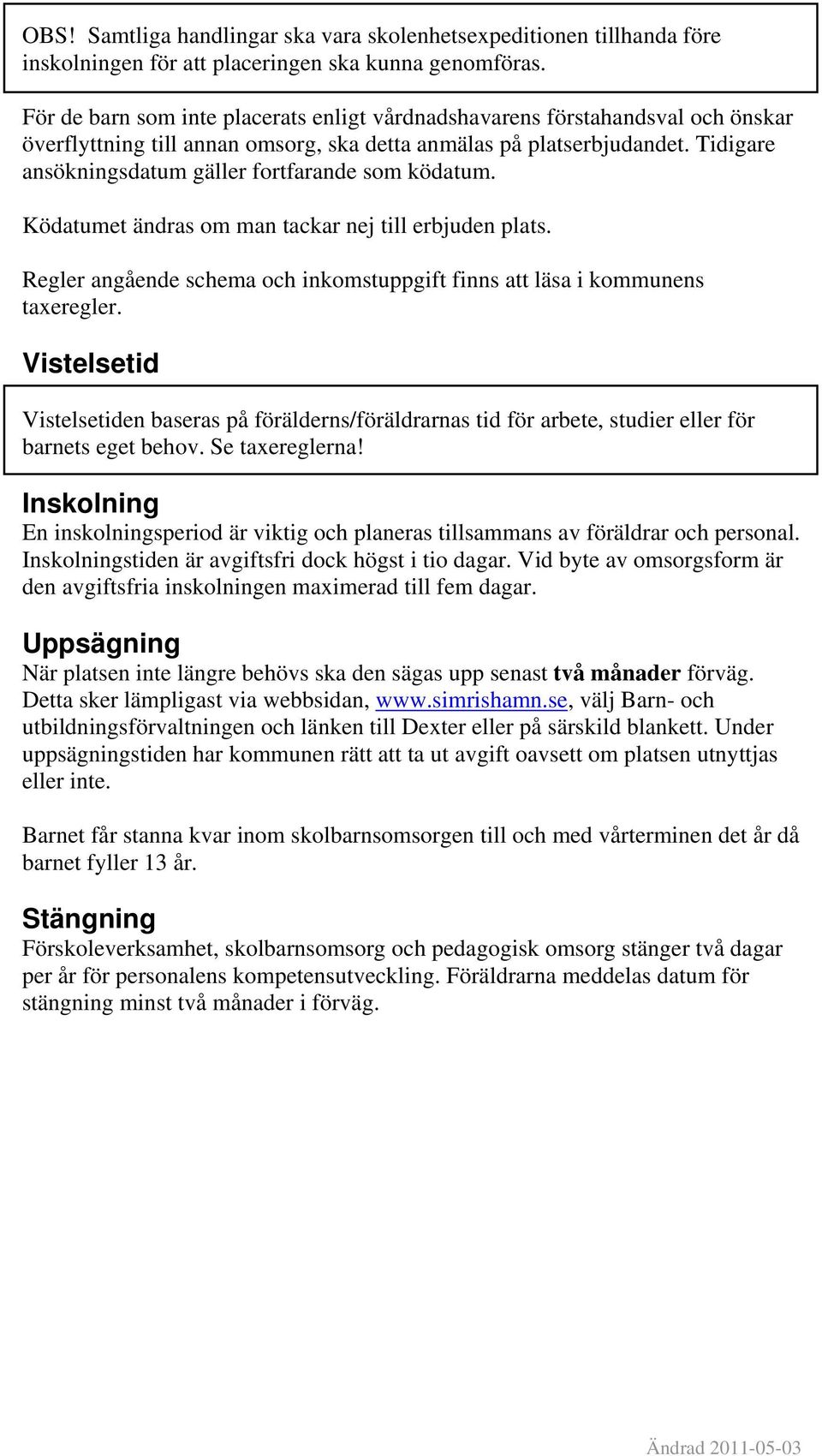 Tidigare ansökningsdatum gäller fortfarande som ködatum. Ködatumet ändras om man tackar nej till erbjuden plats. Regler angående schema och inkomstuppgift finns att läsa i kommunens taxeregler.