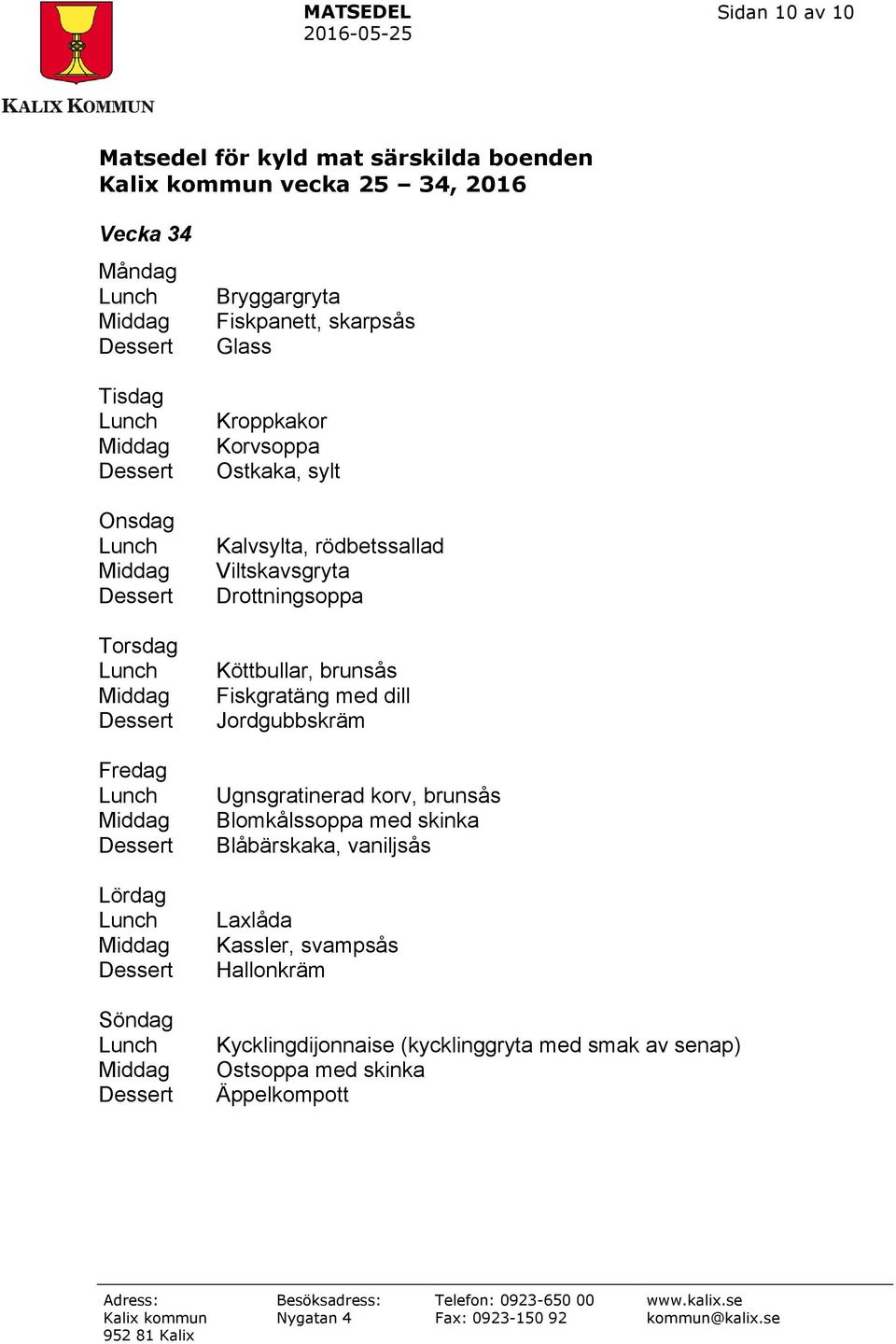 Jordgubbskräm Ugnsgratinerad korv, brunsås Blomkålssoppa med skinka Blåbärskaka, vaniljsås Laxlåda