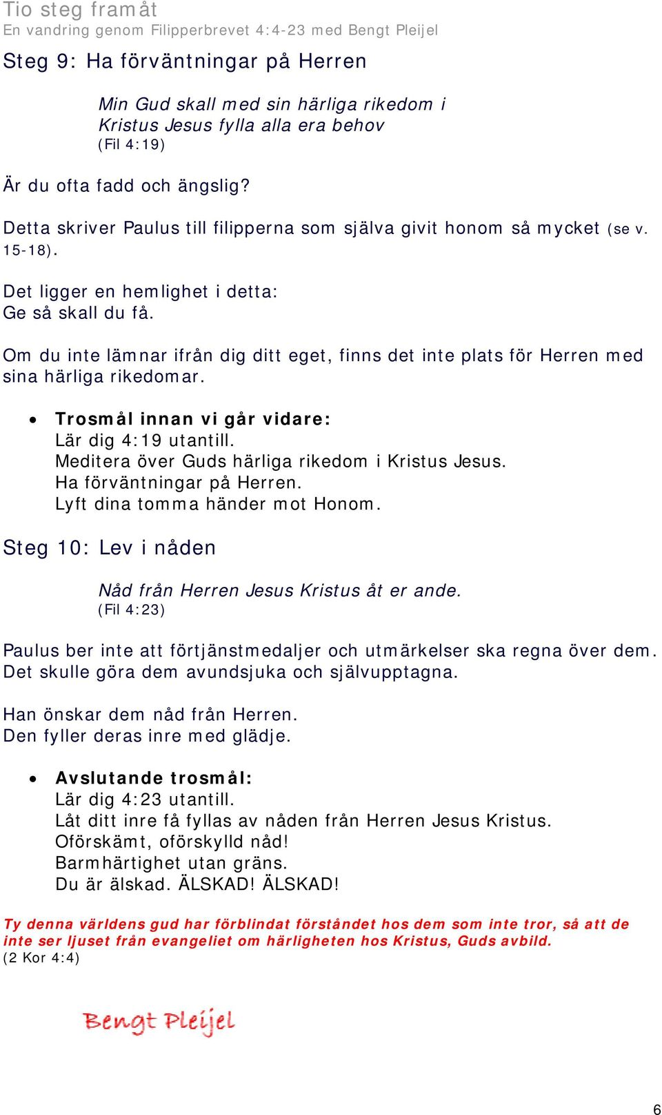 Om du inte lämnar ifrån dig ditt eget, finns det inte plats för Herren med sina härliga rikedomar. Lär dig 4:19 utantill. Meditera över Guds härliga rikedom i Kristus Jesus.