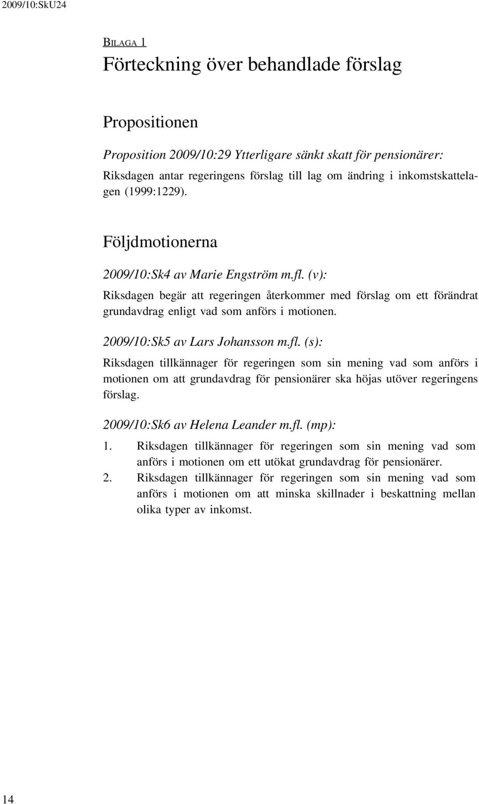 2009/10:Sk5 av Lars Johansson m.fl. (s): Riksdagen tillkännager för regeringen som sin mening vad som anförs i motionen om att grundavdrag för pensionärer ska höjas utöver regeringens förslag.