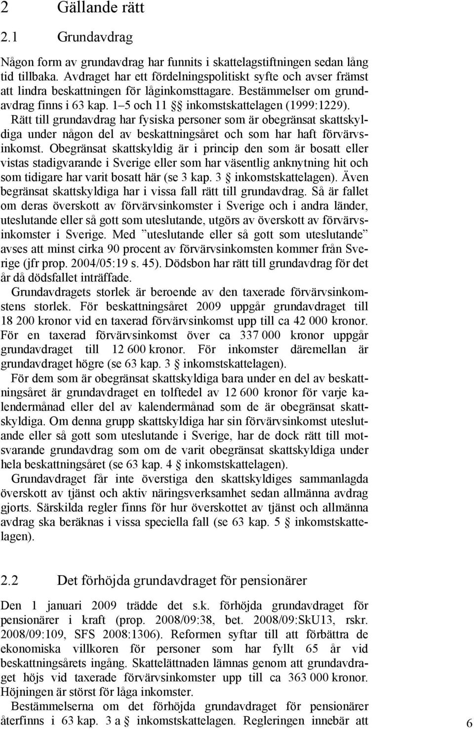 Rätt till grundavdrag har fysiska personer som är obegränsat skattskyldiga under någon del av beskattningsåret och som har haft förvärvsinkomst.