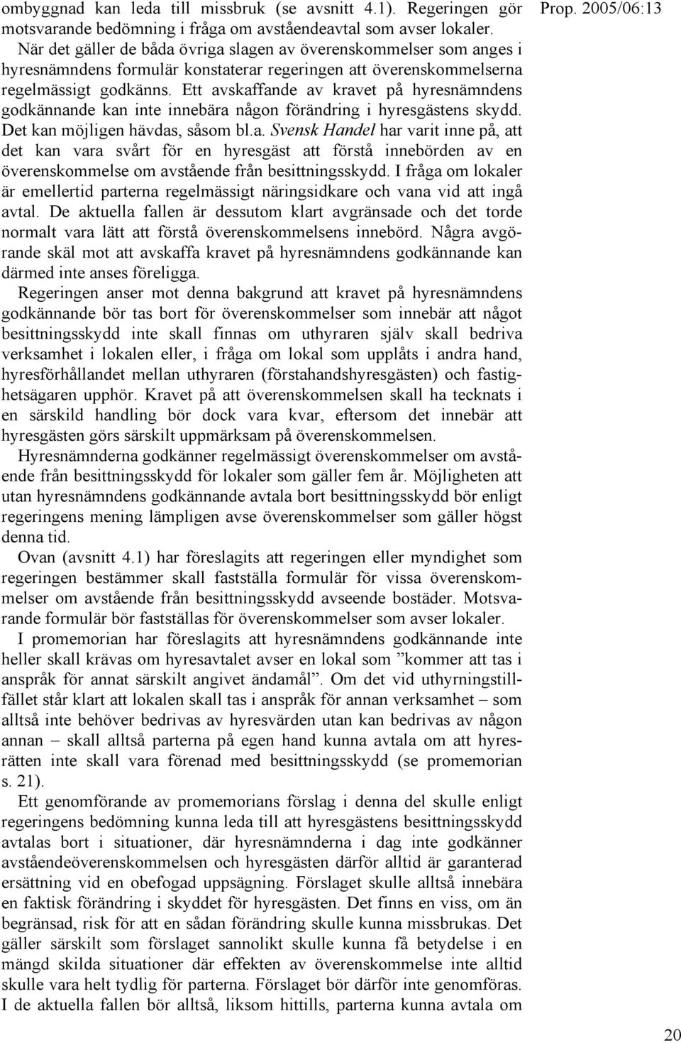 Ett avskaffande av kravet på hyresnämndens godkännande kan inte innebära någon förändring i hyresgästens skydd. Det kan möjligen hävdas, såsom bl.a. Svensk Handel har varit inne på, att det kan vara svårt för en hyresgäst att förstå innebörden av en överenskommelse om avstående från besittningsskydd.