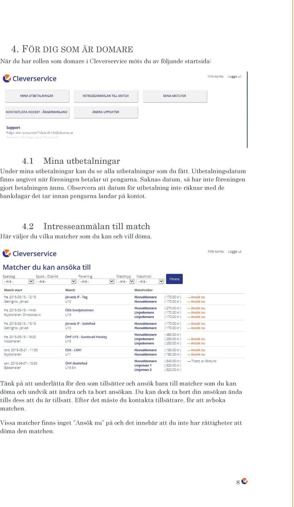 Observera att datum för utbetalning inte räknar med de bankdagar det tar innan pengarna landar på kontot. 4.2 Intresseanmälan till match Här väljer du vilka matcher som du kan och vill döma.