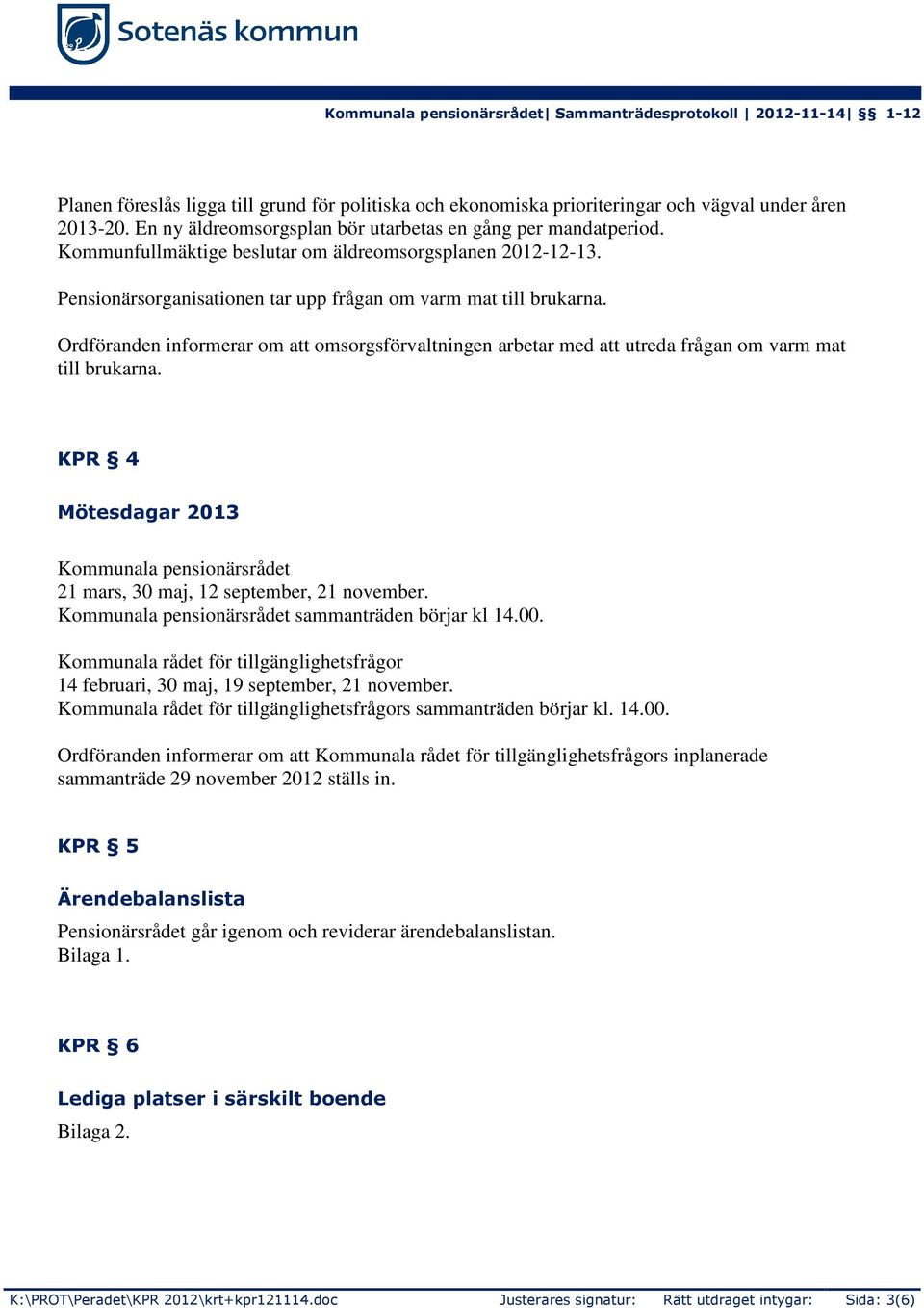 Ordföranden informerar om att omsorgsförvaltningen arbetar med att utreda frågan om varm mat till brukarna. KPR 4 Mötesdagar 2013 Kommunala pensionärsrådet 21 mars, 30 maj, 12 september, 21 november.