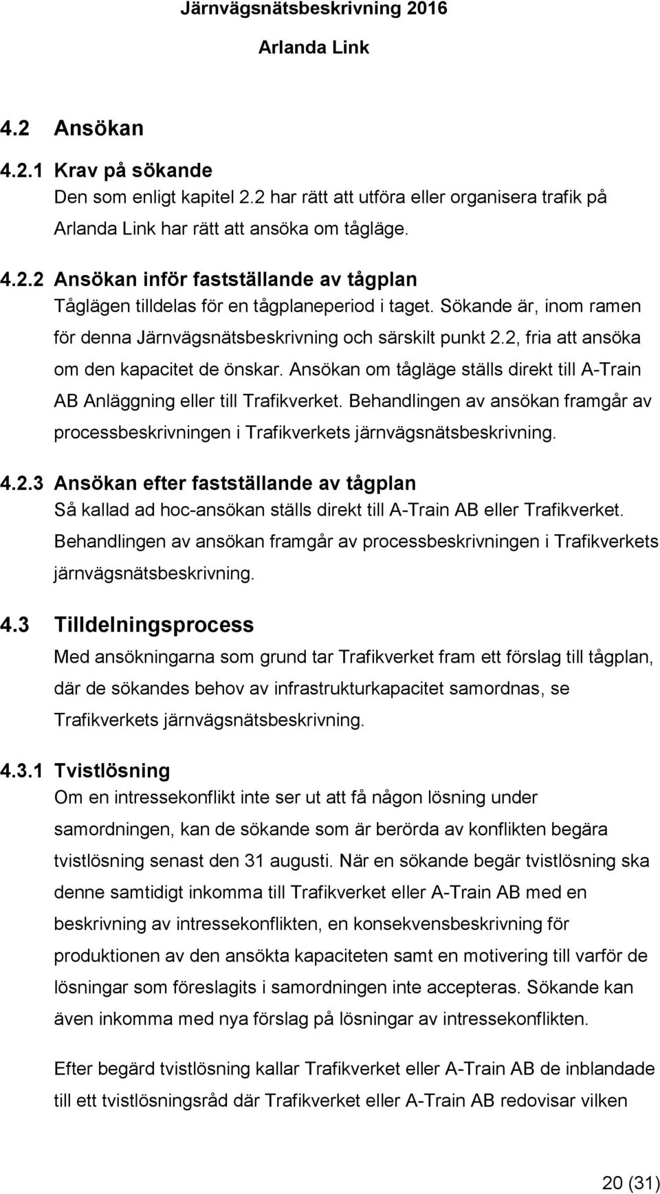 Ansökan om tågläge ställs direkt till A-Train AB Anläggning eller till Trafikverket. Behandlingen av ansökan framgår av processbeskrivningen i Trafikverkets järnvägsnätsbeskrivning. 4.2.