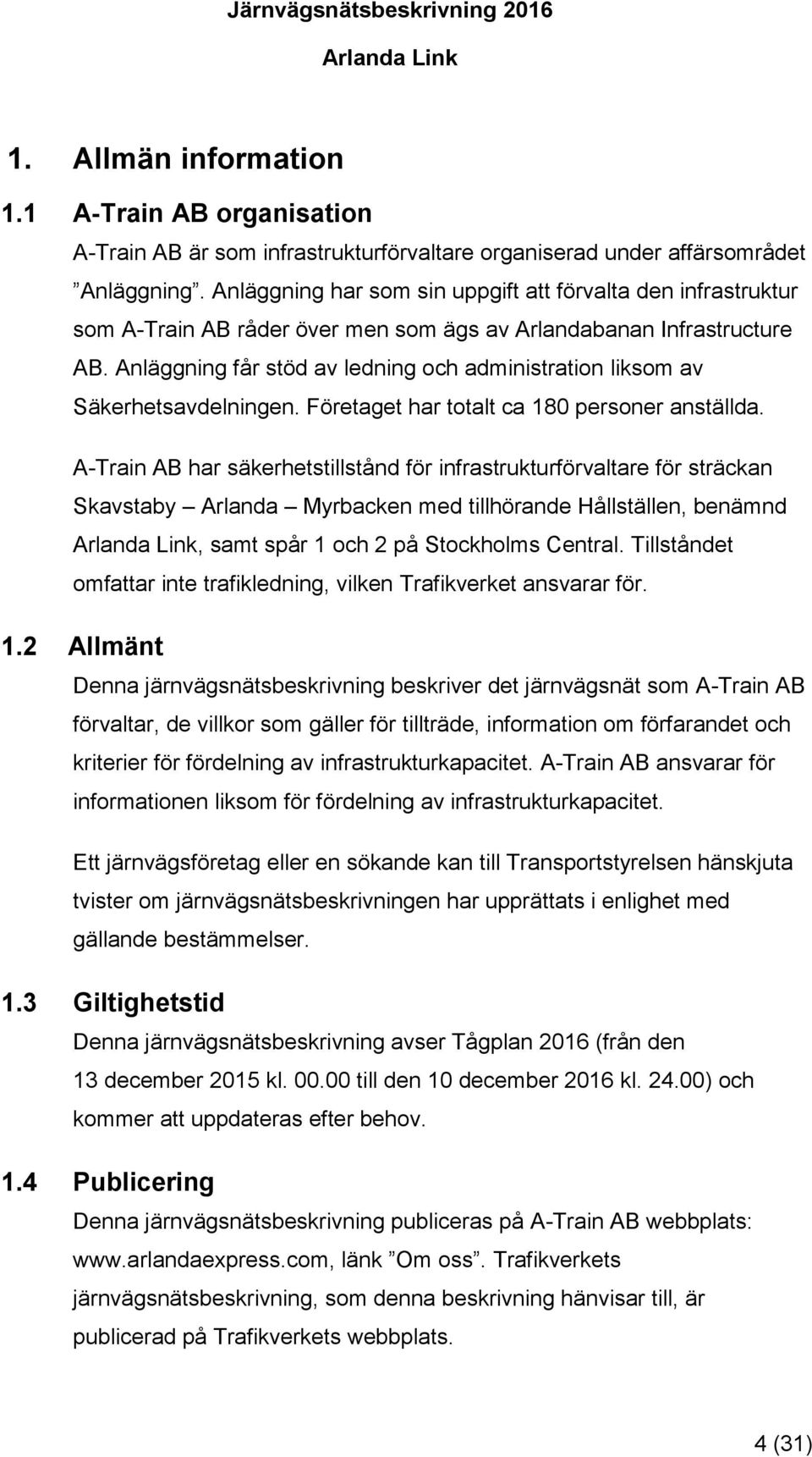 Anläggning får stöd av ledning och administration liksom av Säkerhetsavdelningen. Företaget har totalt ca 180 personer anställda.