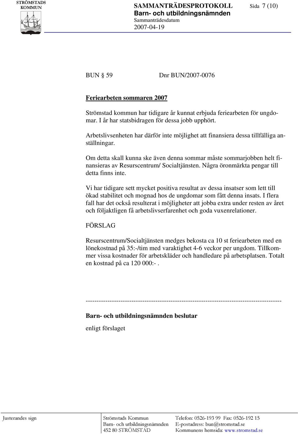 Om detta skall kunna ske även denna sommar måste sommarjobben helt finansieras av Resurscentrum/ Socialtjänsten. Några öronmärkta pengar till detta finns inte.