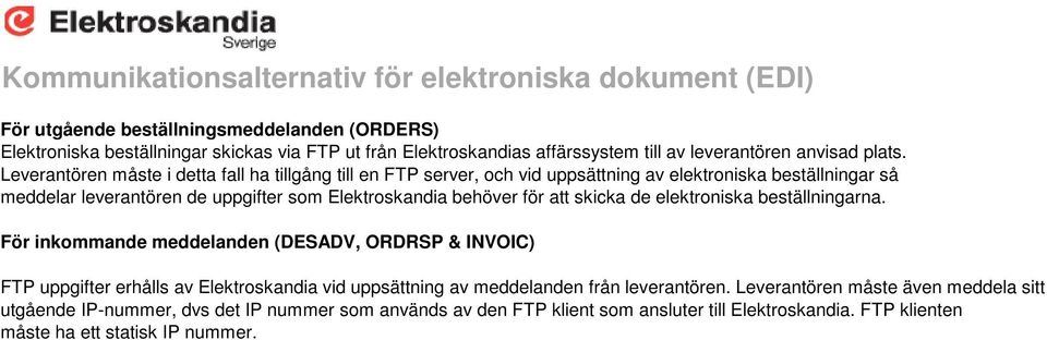 Leverantören måste i detta fall ha tillgång till en FTP server, och vid uppsättning av elektroniska beställningar så meddelar leverantören de uppgifter som Elektroskandia behöver för att