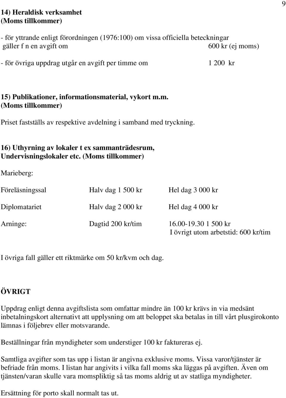 Marieberg: Föreläsningssal Halv dag 1 500 kr Hel dag 3 000 kr Diplomatariet Halv dag 2 000 kr Hel dag 4 000 kr Arninge: Dagtid 200 kr/tim 16.00-19.