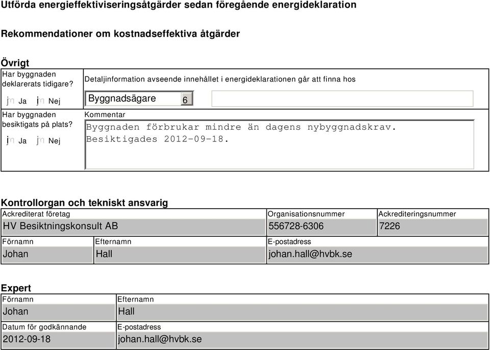 Nej Detaljinformation avseende innehållet i energideklarationen går att finna hos Byggnadsägare Kommentar 6 Byggnaden förbrukar mindre än dagens nybyggnadskrav.