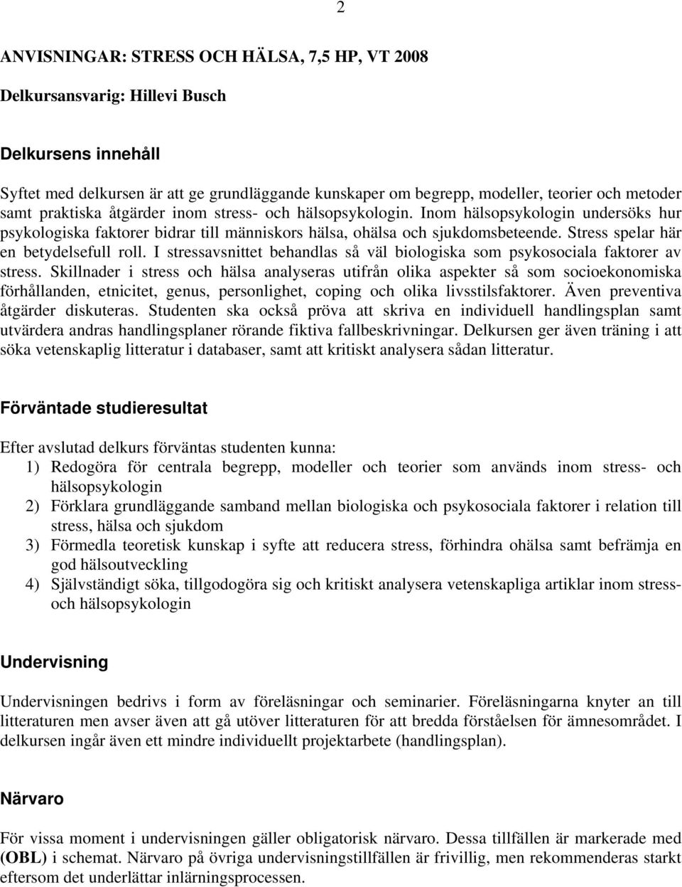 Stress spelar här en betydelsefull roll. I stressavsnittet behandlas så väl biologiska som psykosociala faktorer av stress.