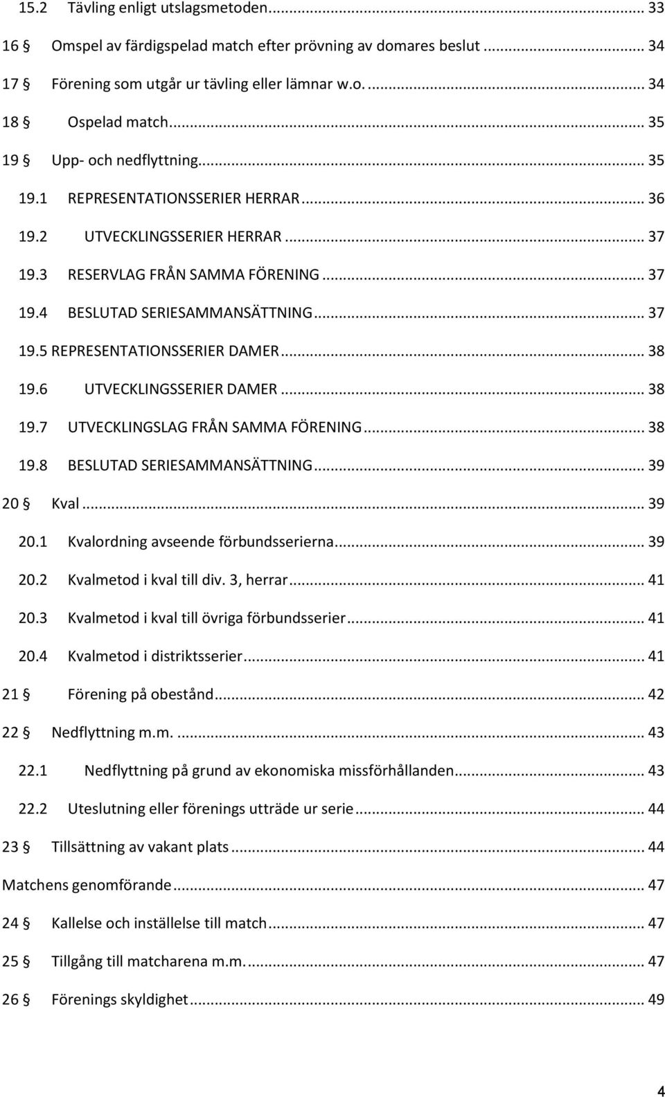 .. 38 19.6 UTVECKLINGSSERIER DAMER... 38 19.7 UTVECKLINGSLAG FRÅN SAMMA FÖRENING... 38 19.8 BESLUTAD SERIESAMMANSÄTTNING... 39 20 Kval... 39 20.1 Kvalordning avseende förbundsserierna... 39 20.2 Kvalmetod i kval till div.