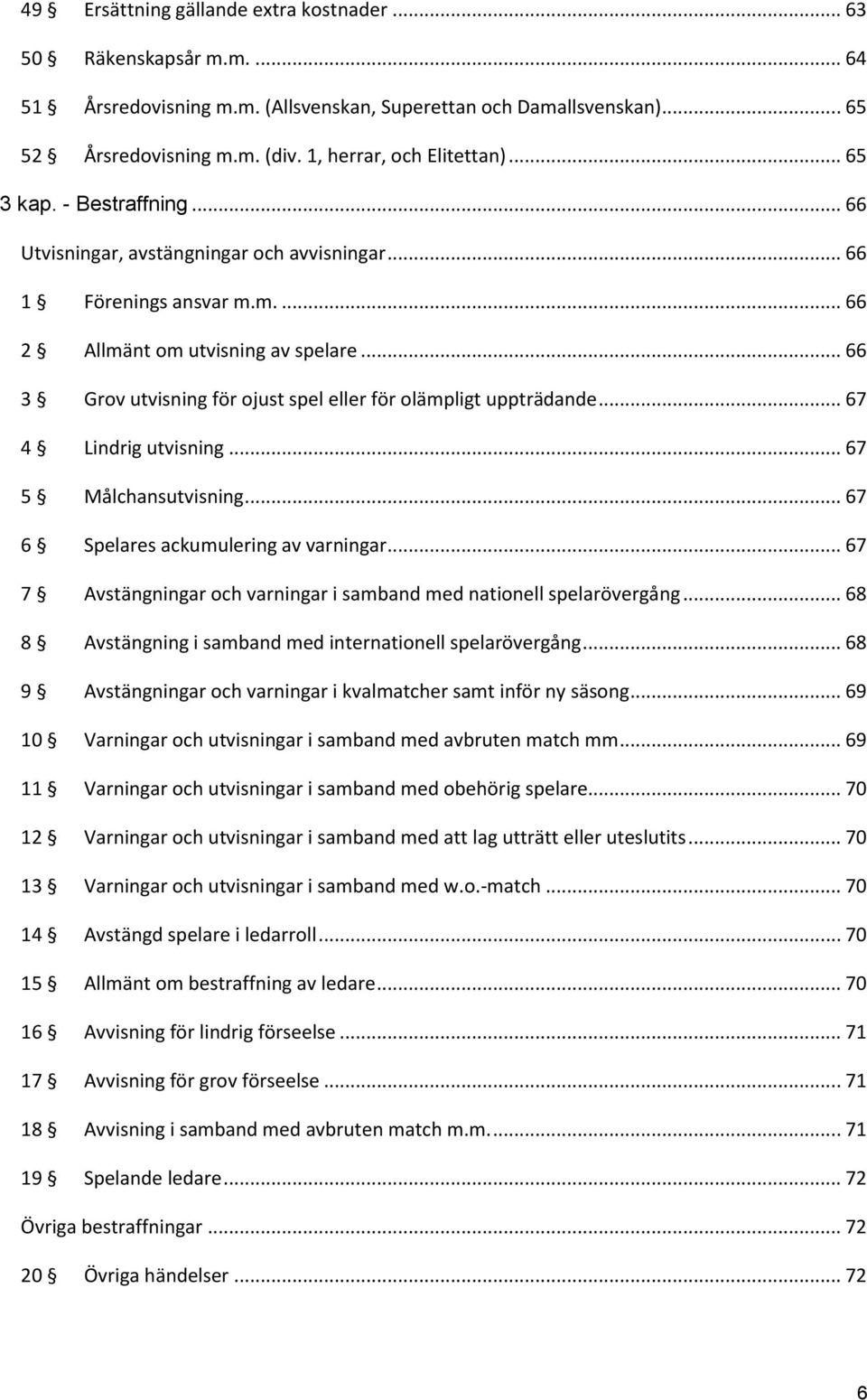 .. 66 3 Grov utvisning för ojust spel eller för olämpligt uppträdande... 67 4 Lindrig utvisning... 67 5 Målchansutvisning... 67 6 Spelares ackumulering av varningar.