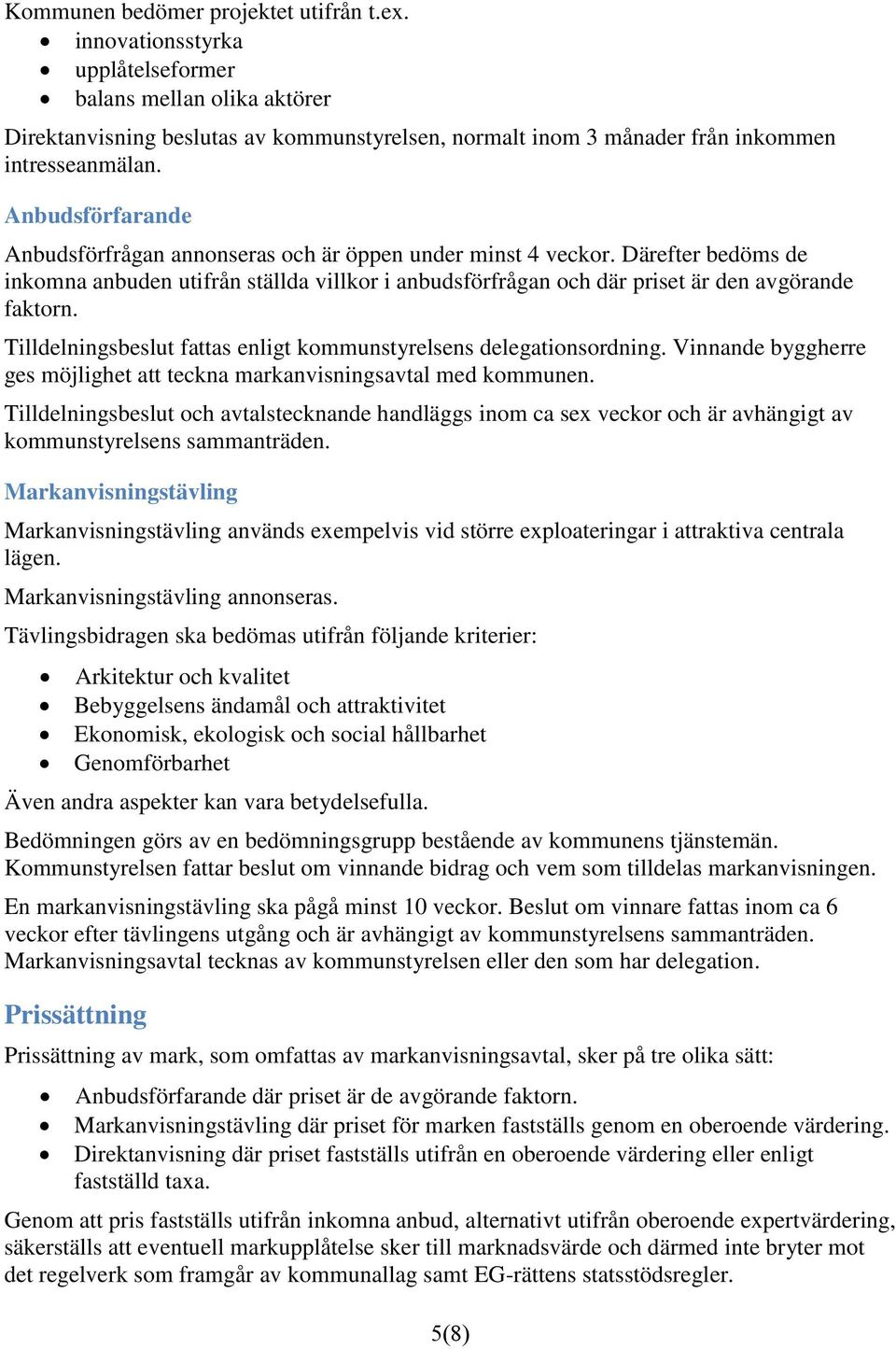 Anbudsförfarande Anbudsförfrågan annonseras och är öppen under minst 4 veckor. Därefter bedöms de inkomna anbuden utifrån ställda villkor i anbudsförfrågan och där priset är den avgörande faktorn.