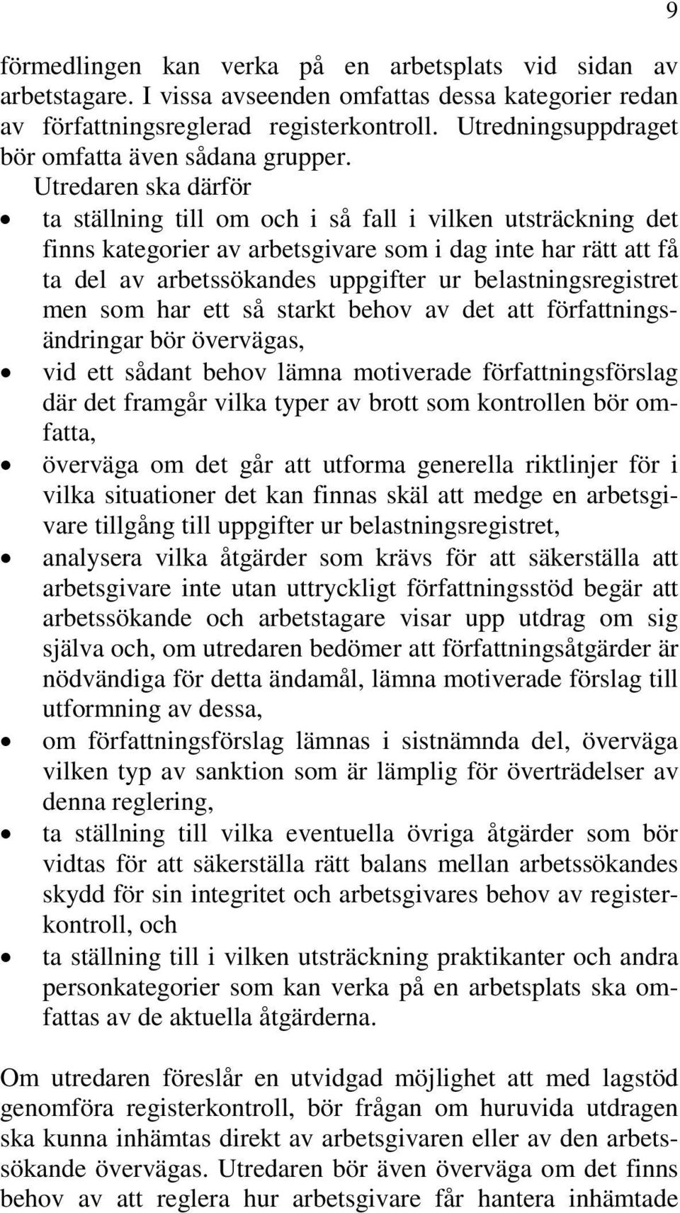 Utredaren ska därför ta ställning till om och i så fall i vilken utsträckning det finns kategorier av arbetsgivare som i dag inte har rätt att få ta del av arbetssökandes uppgifter ur