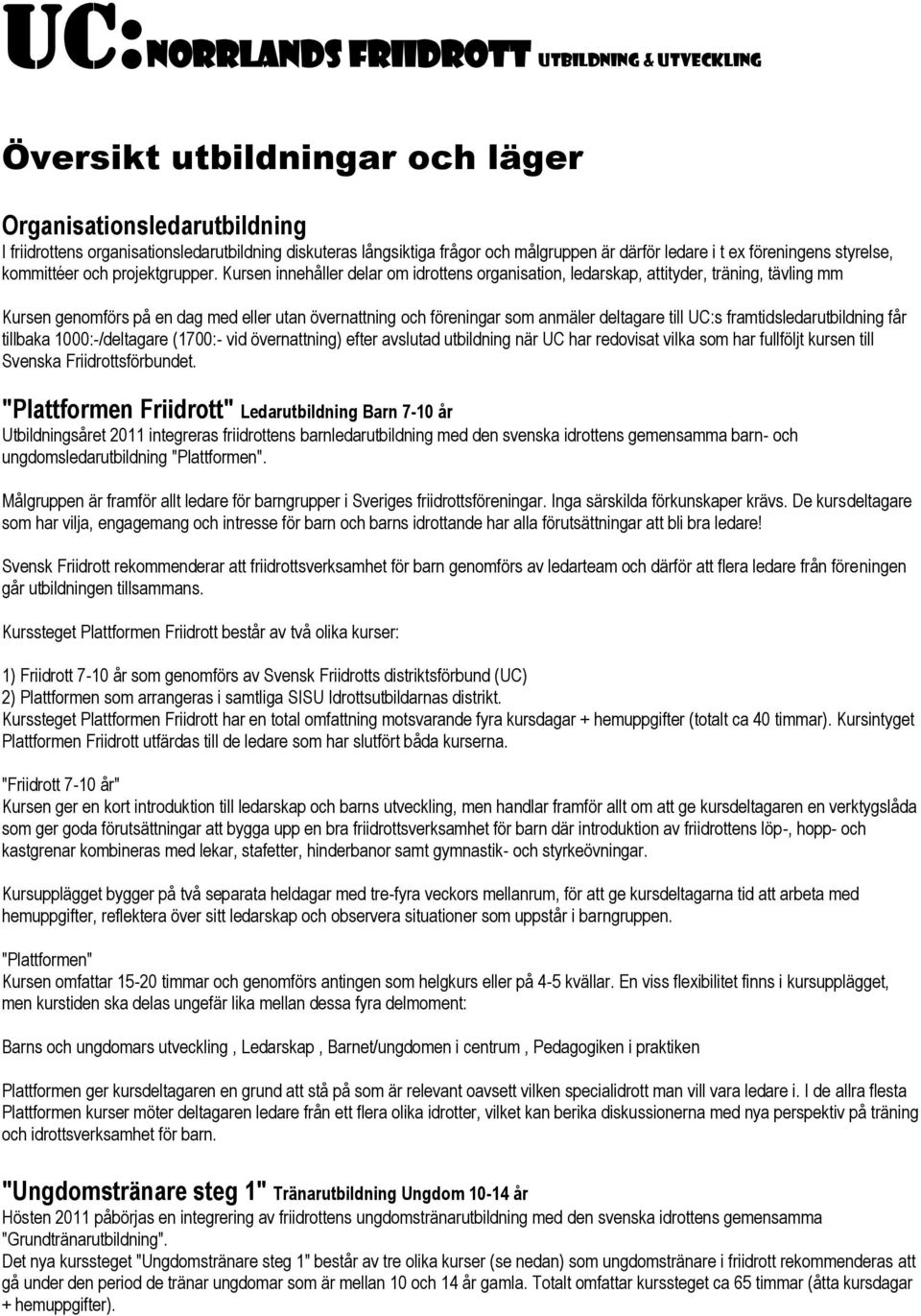 Kursen innehåller delar om idrottens organisation, ledarskap, attityder, träning, tävling mm Kursen genomförs på en dag med eller utan övernattning och föreningar som anmäler deltagare till UC:s