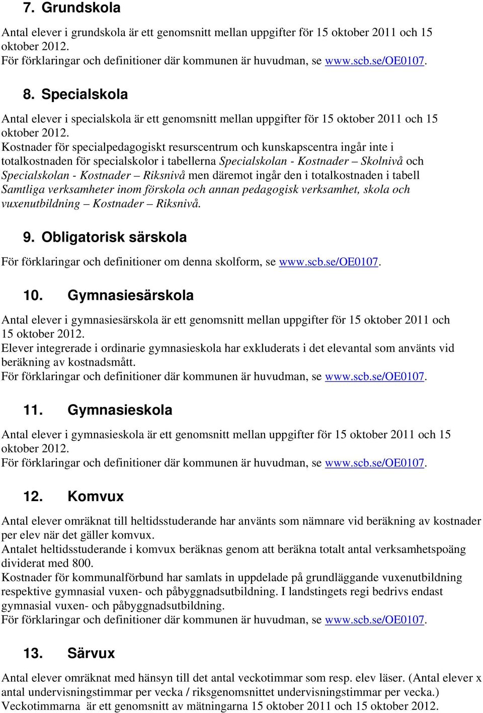 för specialskolor i tabellerna Specialskolan - Kostnader Skolnivå och Specialskolan - Kostnader Riksnivå men däremot ingår den i totalkostnaden i tabell Samtliga verksamheter inom förskola och annan