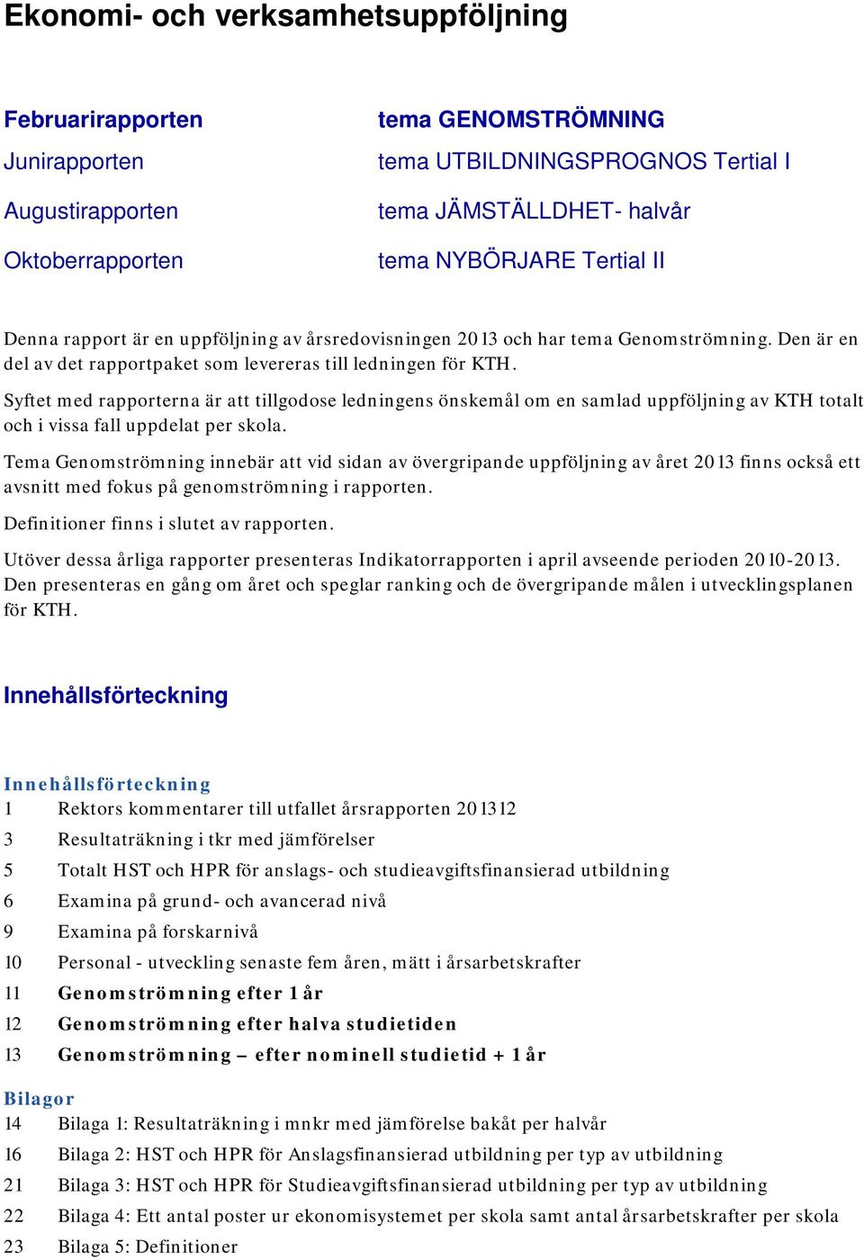 Syftet med rapporterna är att tillgodose ledningens önskemål om en samlad uppföljning av KTH totalt och i vissa fall uppdelat per skola.