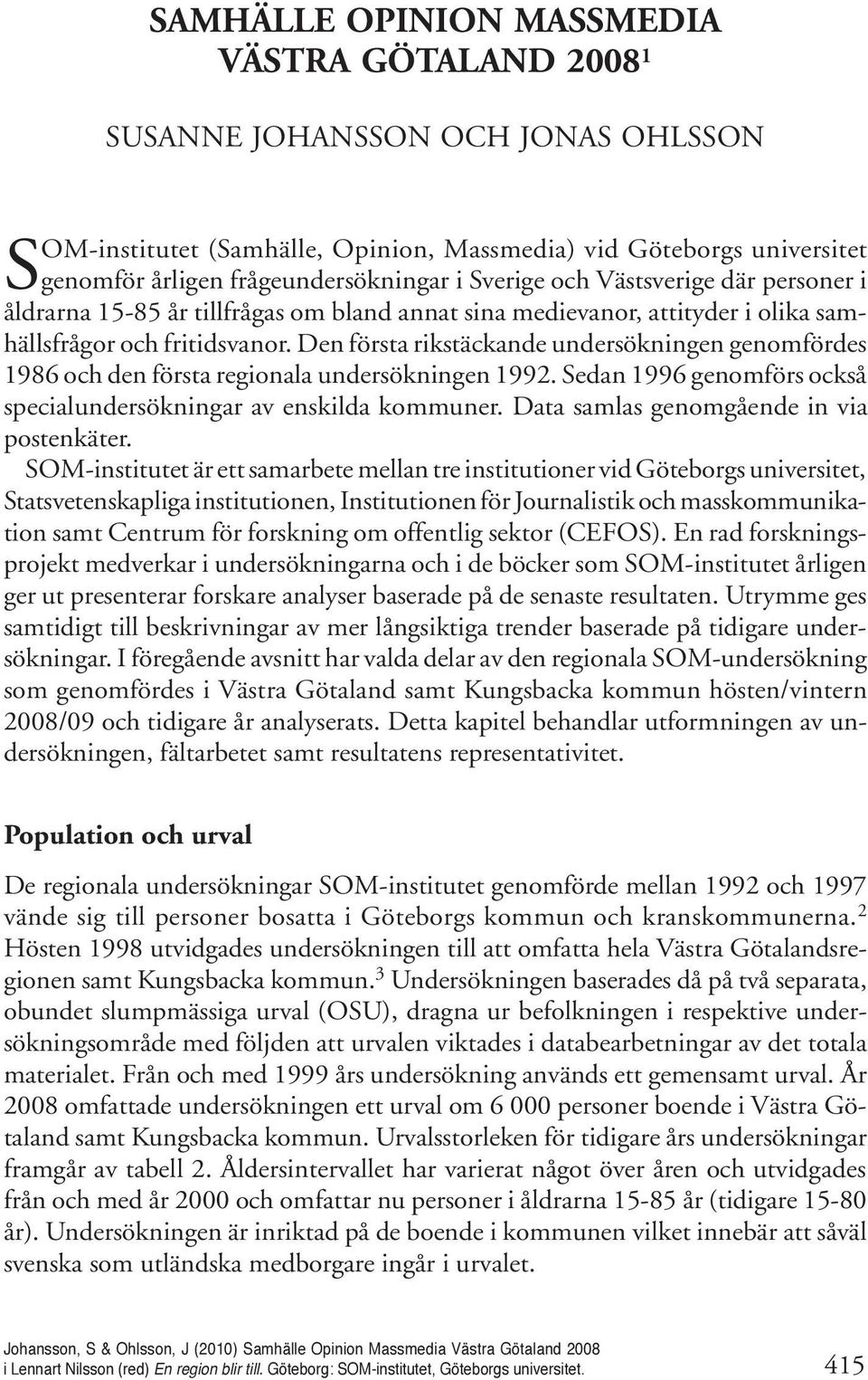 fritidsvanor. Den första rikstäckande undersökningen genomfördes 1986 och den första regionala undersökningen 1992. Sedan 1996 genomförs också specialundersökningar av enskilda kommuner.