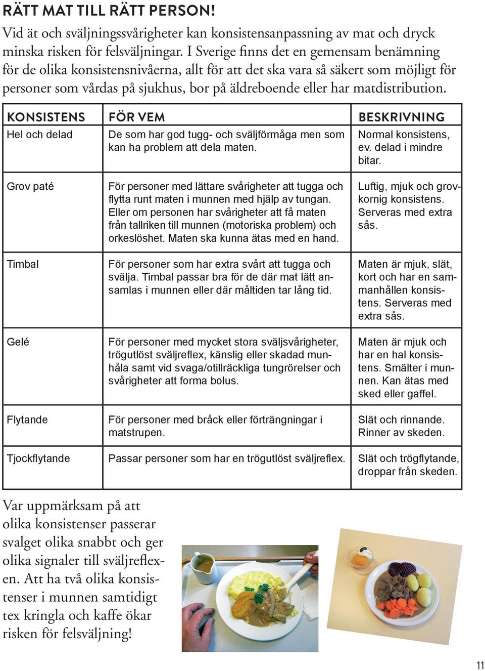 matdistribution. KONSISTENS Hel och delad Grov paté Timbal Gelé Flytande Tjockflytande FÖR VEM De som har god tugg- och sväljförmåga men som kan ha problem att dela maten.