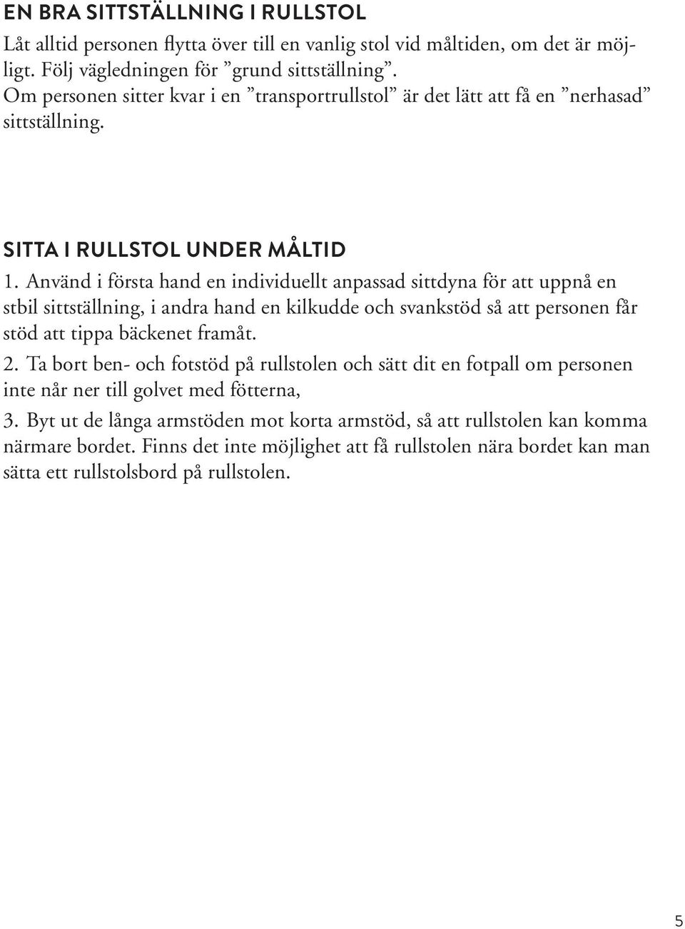 Använd i första hand en individuellt anpassad sittdyna för att uppnå en stbil sittställning, i andra hand en kilkudde och svankstöd så att personen får stöd att tippa bäckenet framåt. 2.