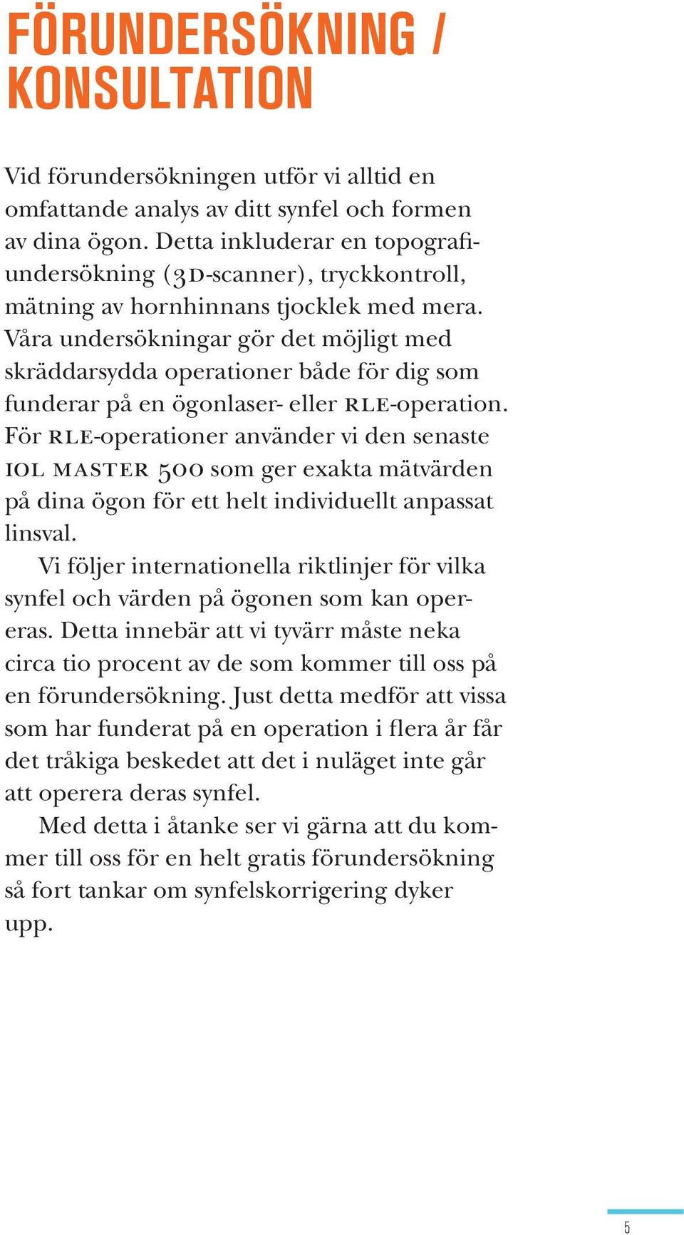 Våra undersökningar gör det möjligt med skräddarsydda operationer både för dig som funderar på en ögonlaser- eller rle-operation.