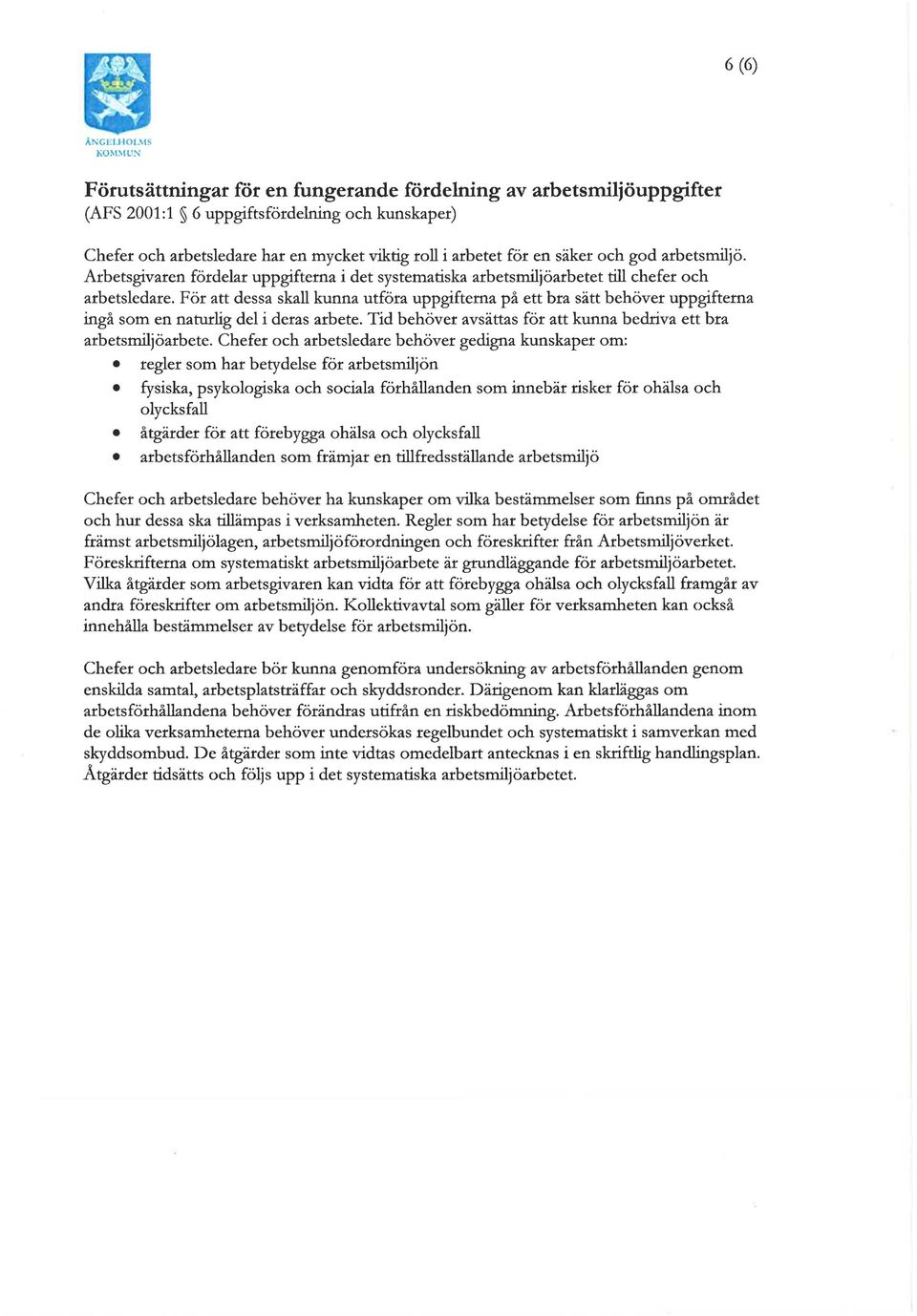 För att dessa skall kunna utföra uppgifterna på ett bra sätt behöver uppgifterna ingå som en naturlig del i deras arbete. Tid behöver avsättas för att kunna bedriva ett bra arbetsmiljöarbete.