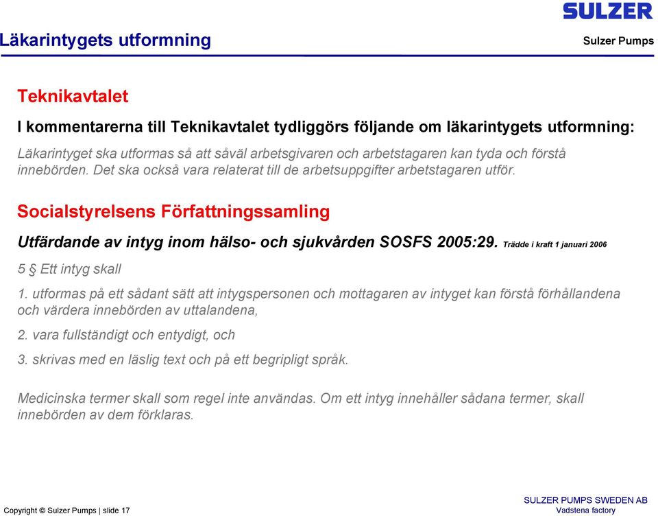 Trädde i kraft 1 januari 2006 5 Ett intyg skall 1. utformas på ett sådant sätt att intygspersonen och mottagaren av intyget kan förstå förhållandena och värdera innebörden av uttalandena, 2.