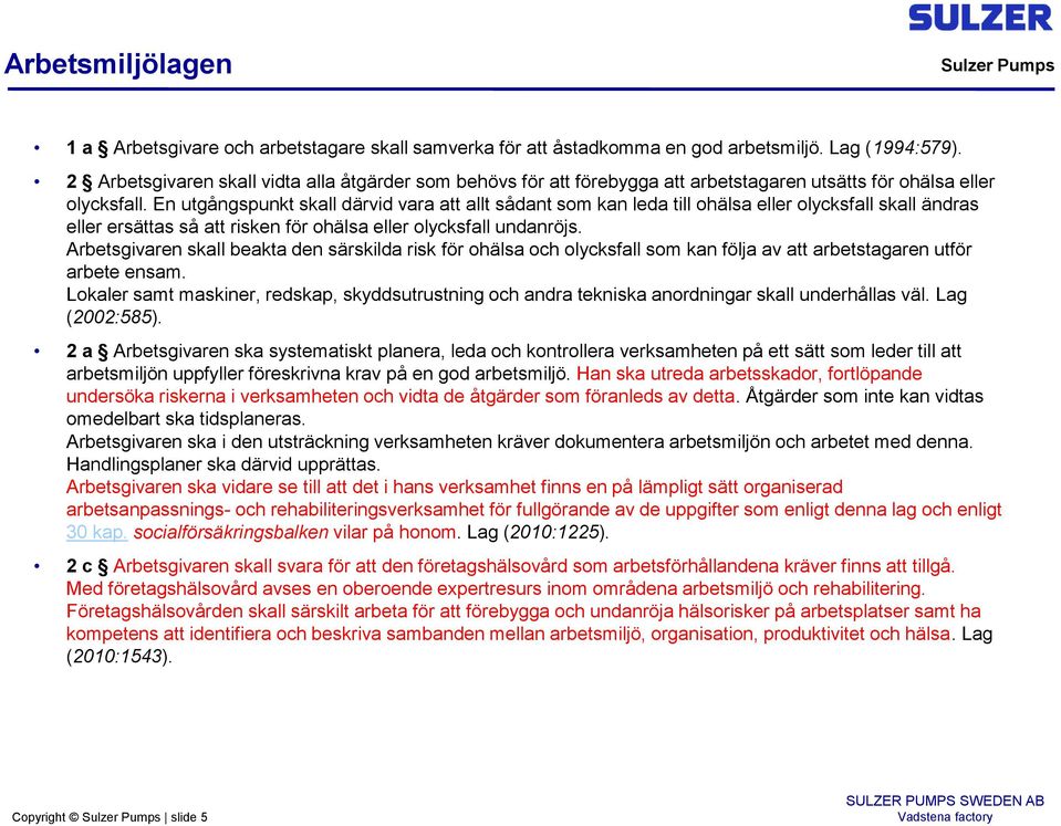 En utgångspunkt skall därvid vara att allt sådant som kan leda till ohälsa eller olycksfall skall ändras eller ersättas så att risken för ohälsa eller olycksfall undanröjs.