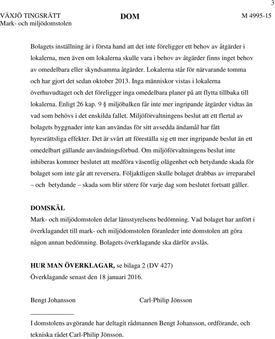 Inga människor vistas i lokalerna överhuvudtaget och det föreligger inga omedelbara planer på att flytta tillbaka till lokalerna. Enligt 26 kap.