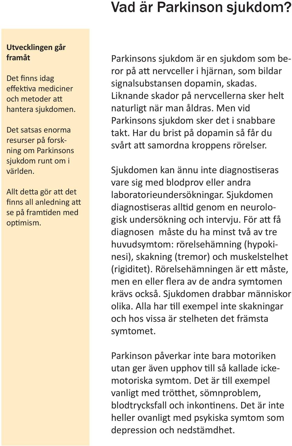 Liknande skador på nervcellerna sker helt naturligt när man åldras. Men vid Parkinsons sjukdom sker det i snabbare takt. Har du brist på dopamin så får du svårt att samordna kroppens rörelser.