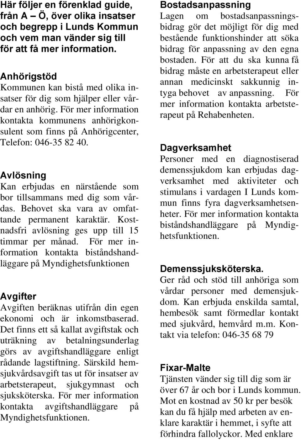 För mer information kontakta kommunens anhörigkonsulent som finns på Anhörigcenter, Telefon: 046-35 82 40. Avlösning Kan erbjudas en närstående som bor tillsammans med dig som vårdas.