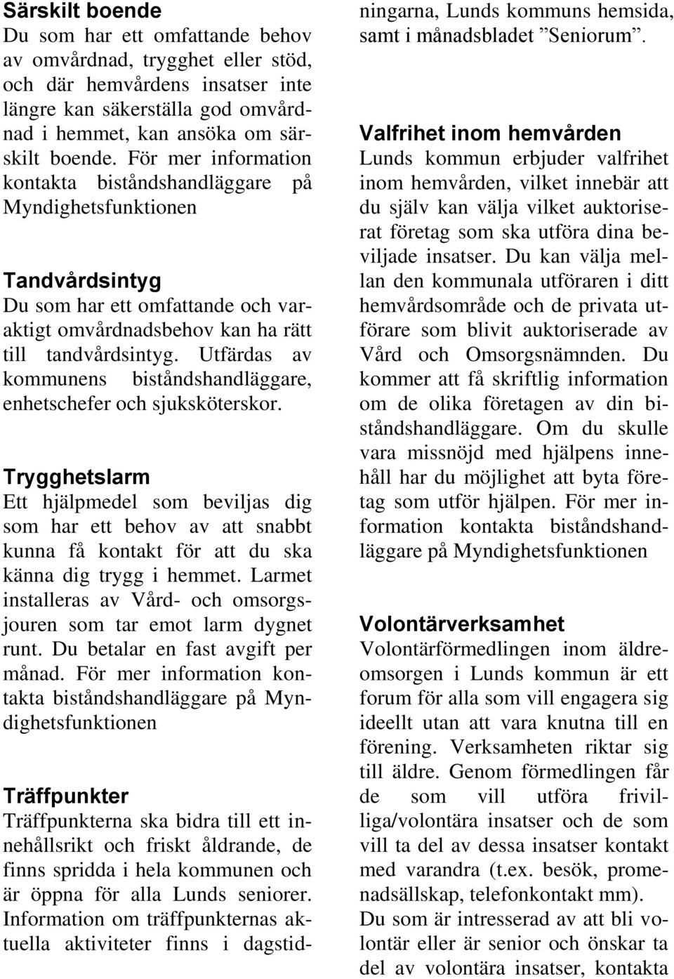 Utfärdas av kommunens biståndshandläggare, enhetschefer och sjuksköterskor.