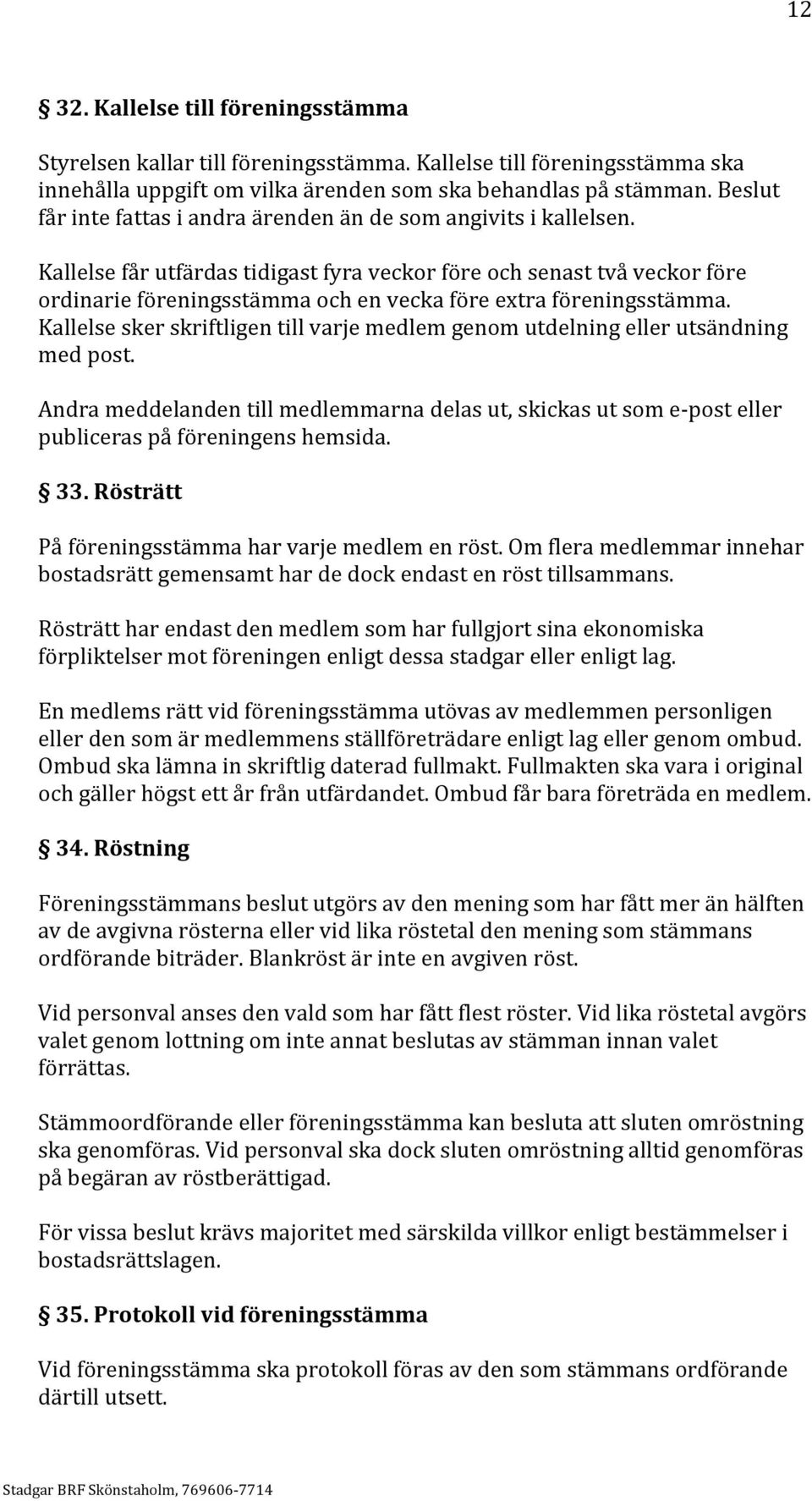 Kallelse får utfärdas tidigast fyra veckor före och senast två veckor före ordinarie föreningsstämma och en vecka före extra föreningsstämma.