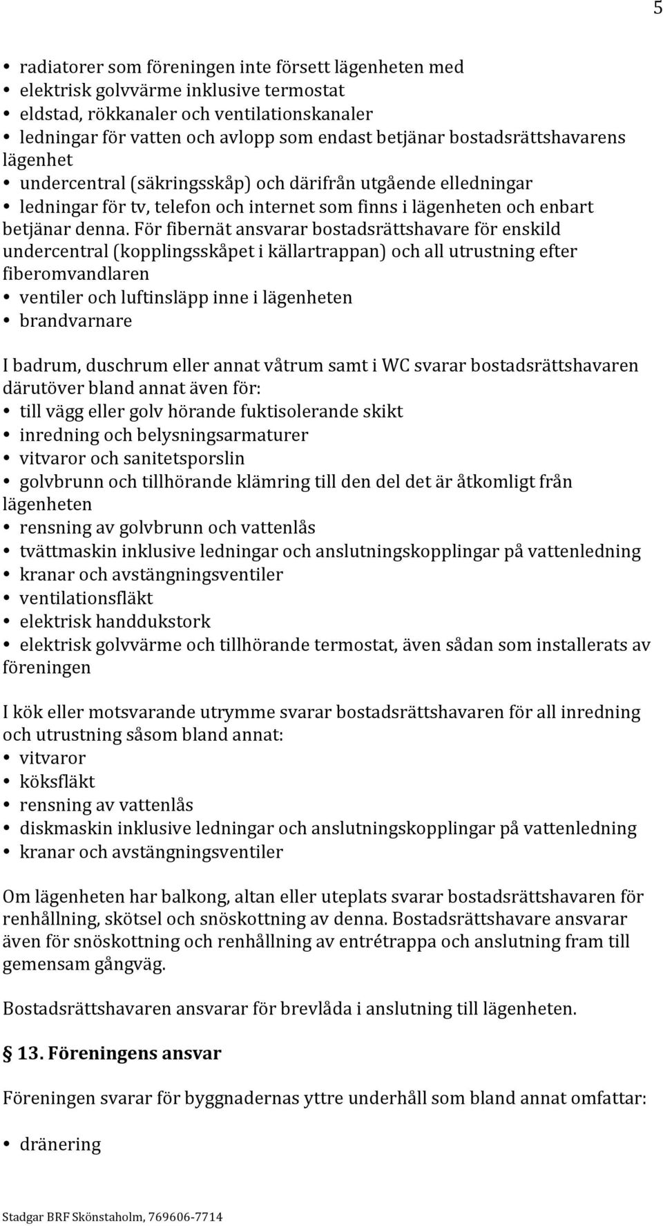 För fibernät ansvarar bostadsrättshavare för enskild undercentral (kopplingsskåpet i källartrappan) och all utrustning efter fiberomvandlaren ventiler och luftinsläpp inne i lägenheten brandvarnare I