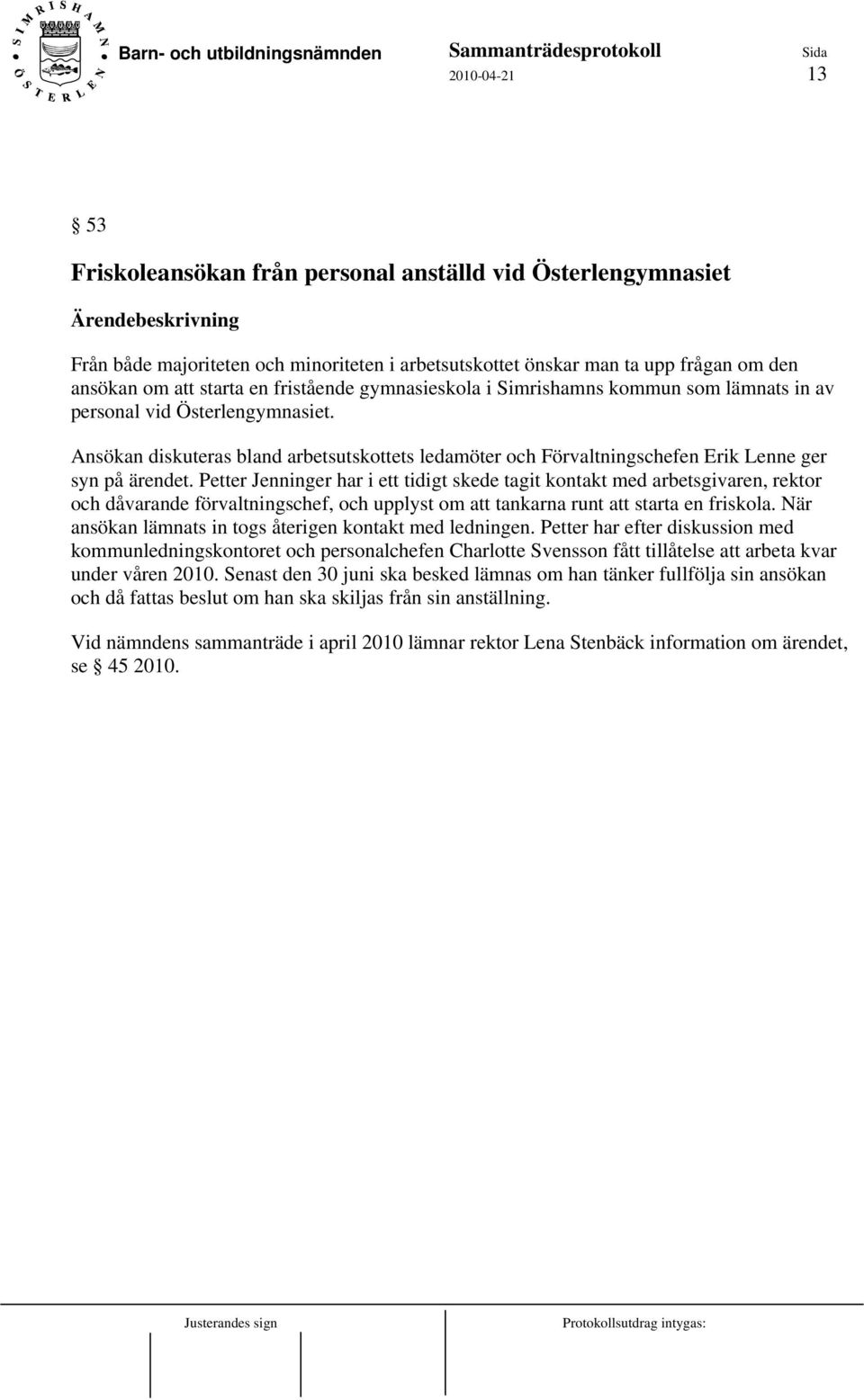 Ansökan diskuteras bland arbetsutskottets ledamöter och Förvaltningschefen Erik Lenne ger syn på ärendet.