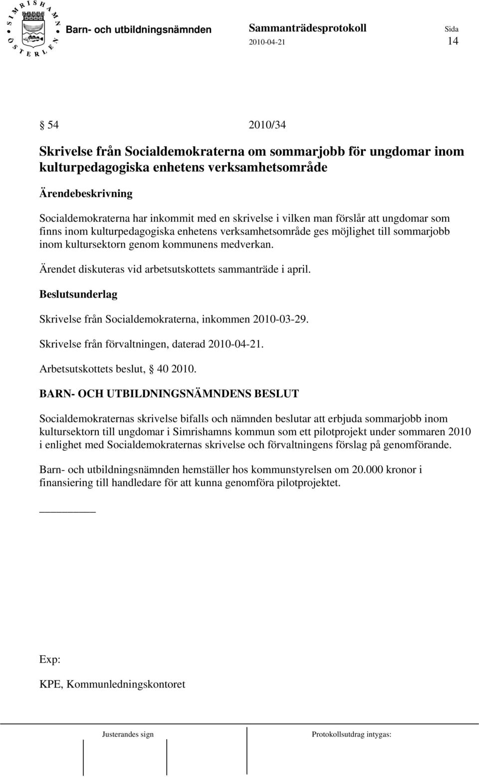 Ärendet diskuteras vid arbetsutskottets sammanträde i april. Beslutsunderlag Skrivelse från Socialdemokraterna, inkommen 2010-03-29. Skrivelse från förvaltningen, daterad 2010-04-21.